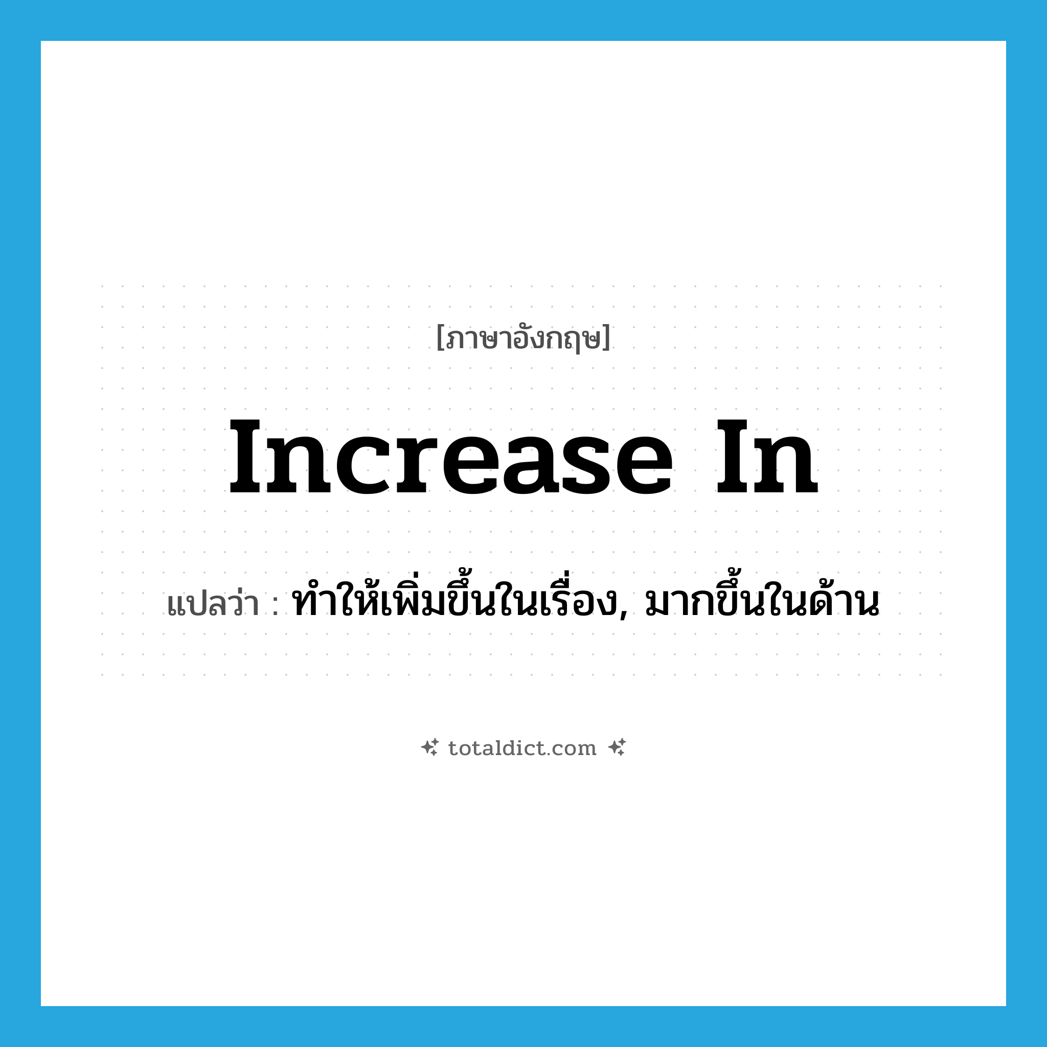 increase in แปลว่า?, คำศัพท์ภาษาอังกฤษ increase in แปลว่า ทำให้เพิ่มขึ้นในเรื่อง, มากขึ้นในด้าน ประเภท PHRV หมวด PHRV