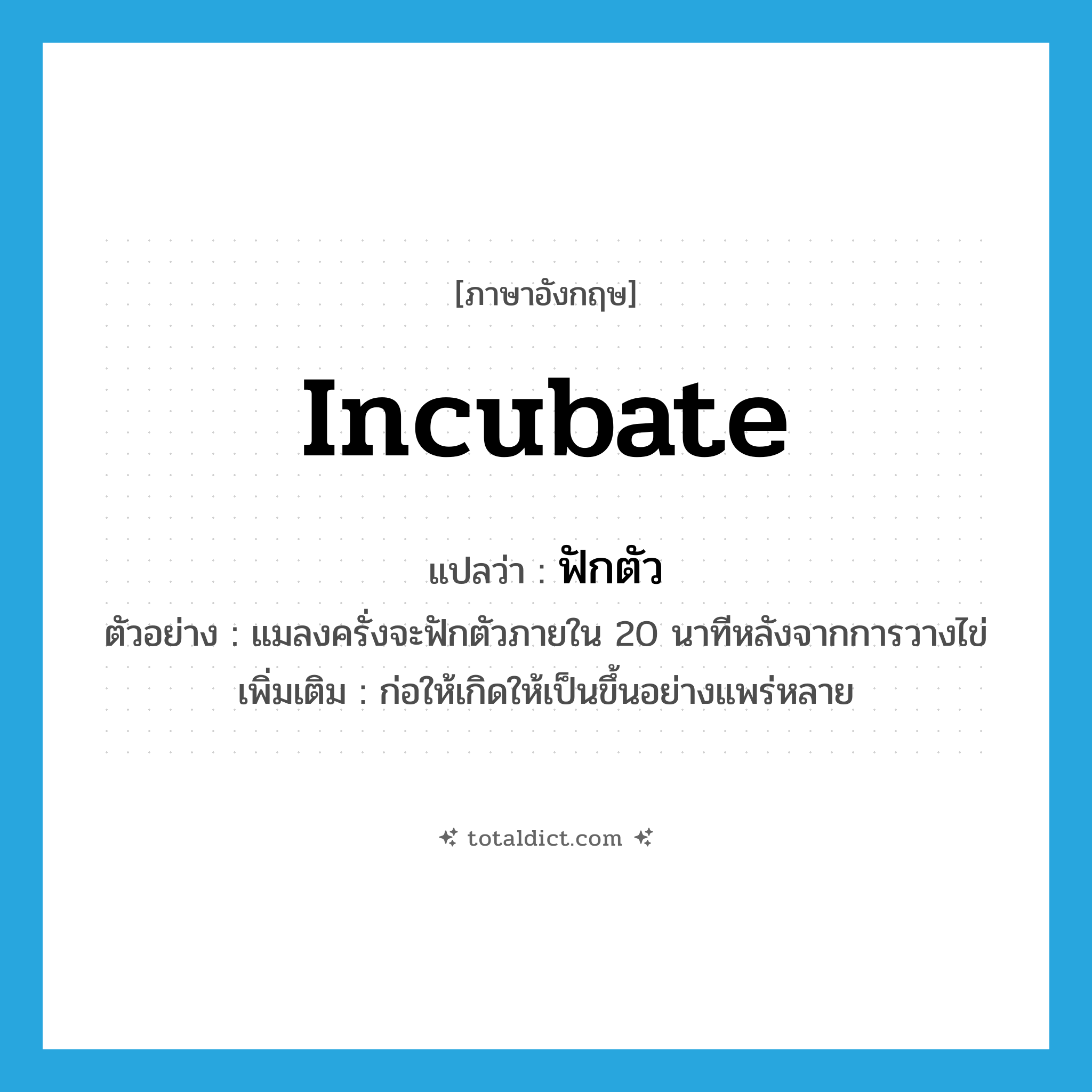 incubate แปลว่า?, คำศัพท์ภาษาอังกฤษ incubate แปลว่า ฟักตัว ประเภท V ตัวอย่าง แมลงครั่งจะฟักตัวภายใน 20 นาทีหลังจากการวางไข่ เพิ่มเติม ก่อให้เกิดให้เป็นขึ้นอย่างแพร่หลาย หมวด V