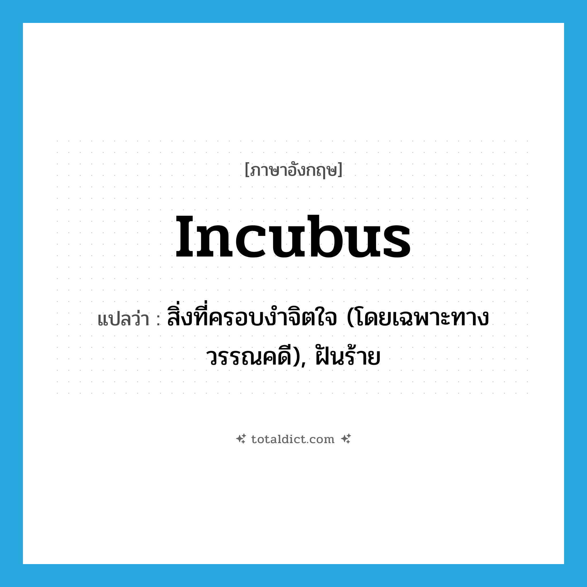 incubus แปลว่า?, คำศัพท์ภาษาอังกฤษ incubus แปลว่า สิ่งที่ครอบงำจิตใจ (โดยเฉพาะทางวรรณคดี), ฝันร้าย ประเภท N หมวด N