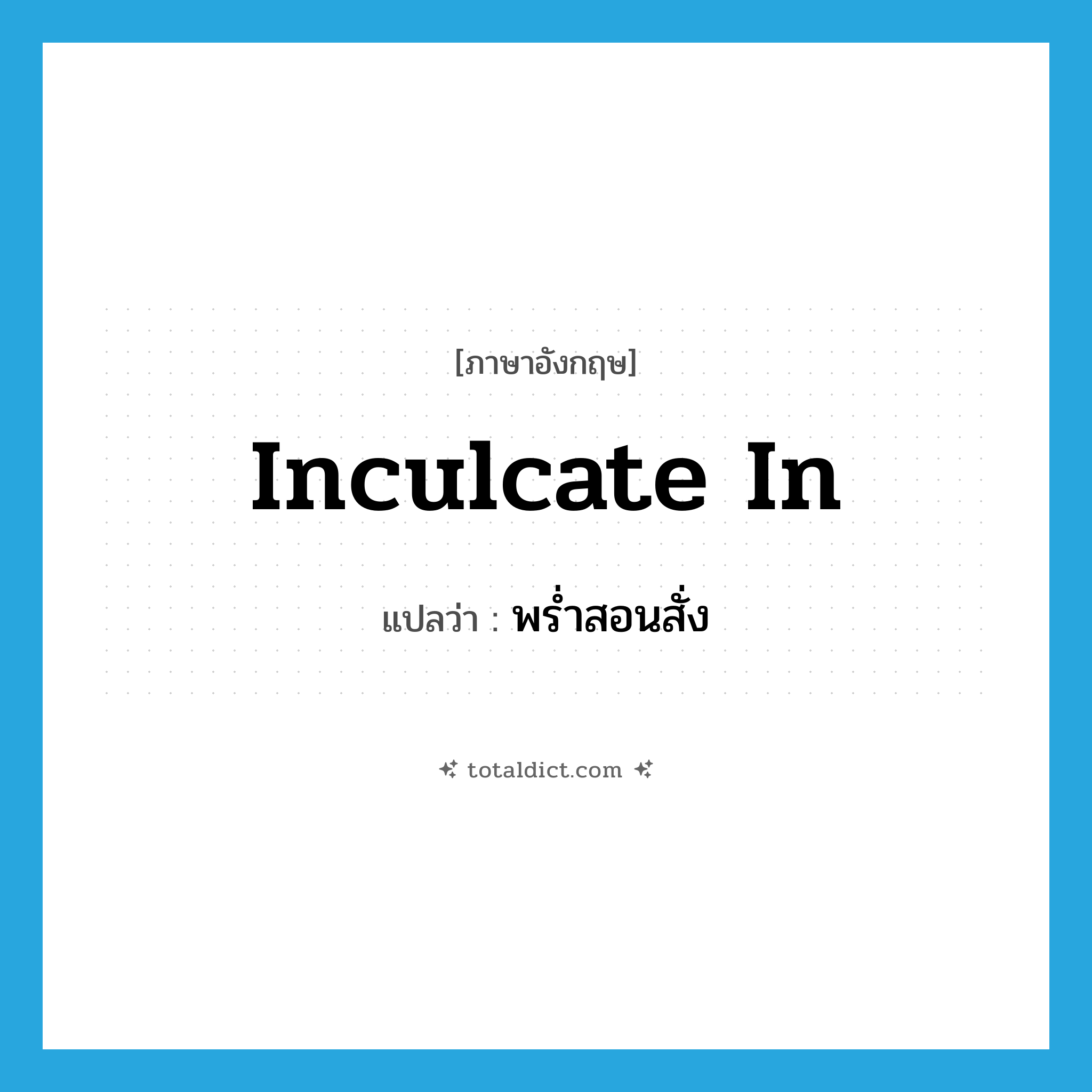 inculcate in แปลว่า?, คำศัพท์ภาษาอังกฤษ inculcate in แปลว่า พร่ำสอนสั่ง ประเภท PHRV หมวด PHRV