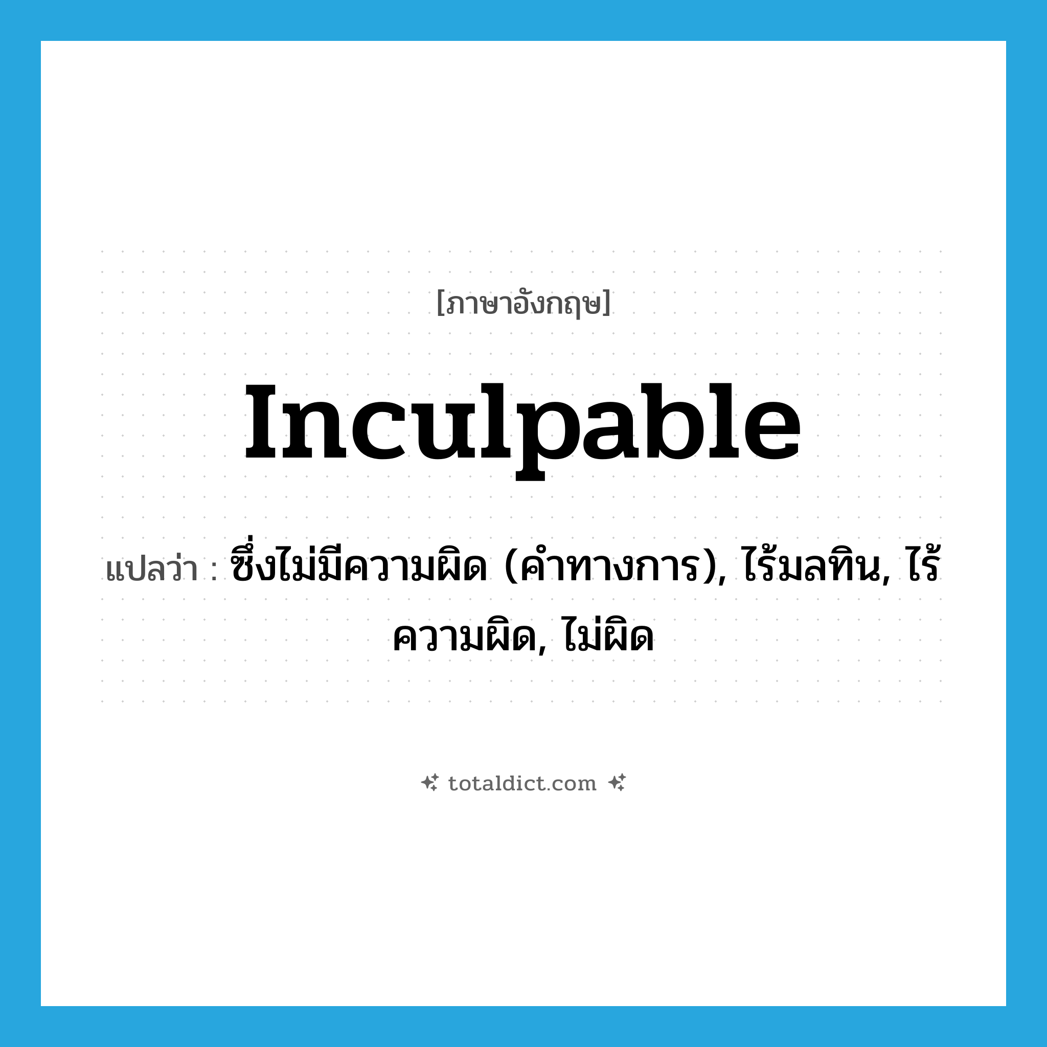 inculpable แปลว่า?, คำศัพท์ภาษาอังกฤษ inculpable แปลว่า ซึ่งไม่มีความผิด (คำทางการ), ไร้มลทิน, ไร้ความผิด, ไม่ผิด ประเภท ADJ หมวด ADJ