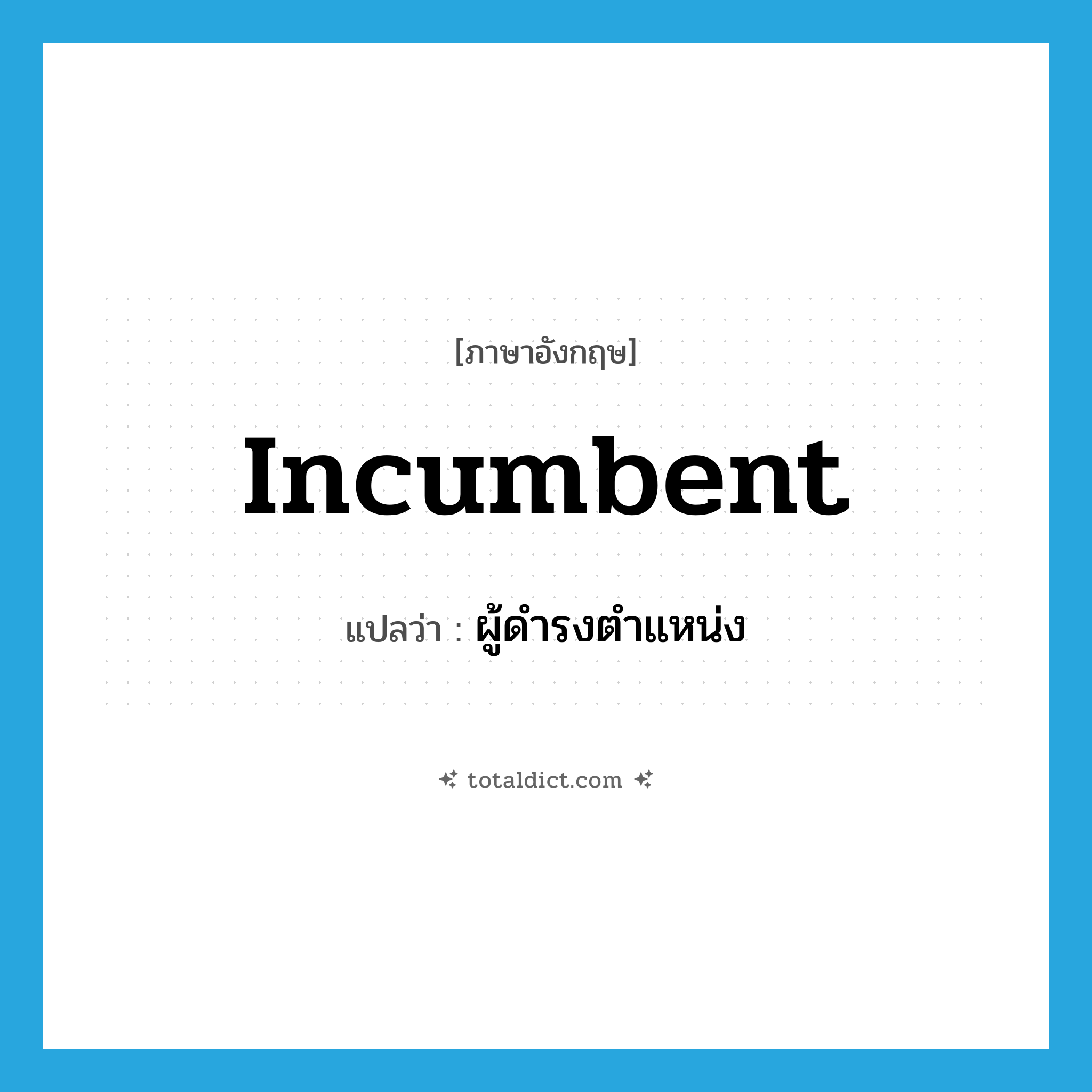 incumbent แปลว่า?, คำศัพท์ภาษาอังกฤษ incumbent แปลว่า ผู้ดำรงตำแหน่ง ประเภท N หมวด N