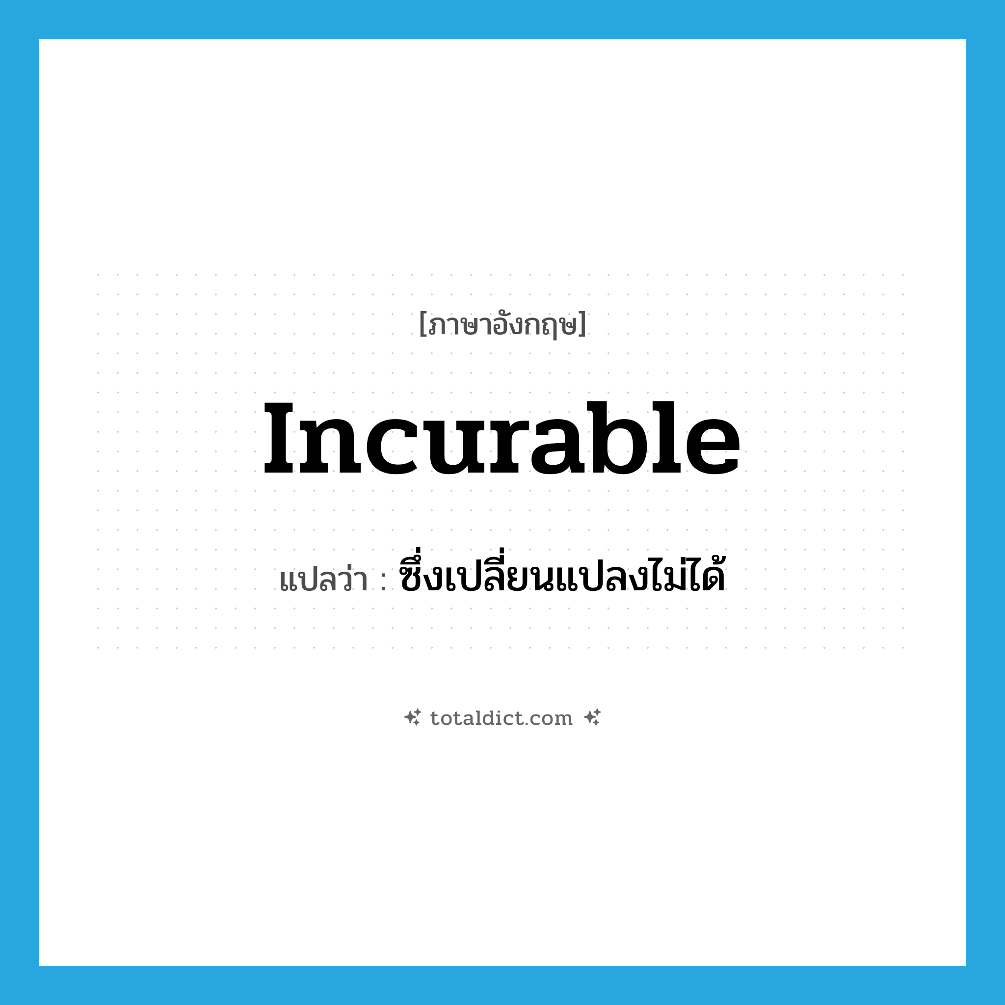 incurable แปลว่า?, คำศัพท์ภาษาอังกฤษ incurable แปลว่า ซึ่งเปลี่ยนแปลงไม่ได้ ประเภท ADJ หมวด ADJ
