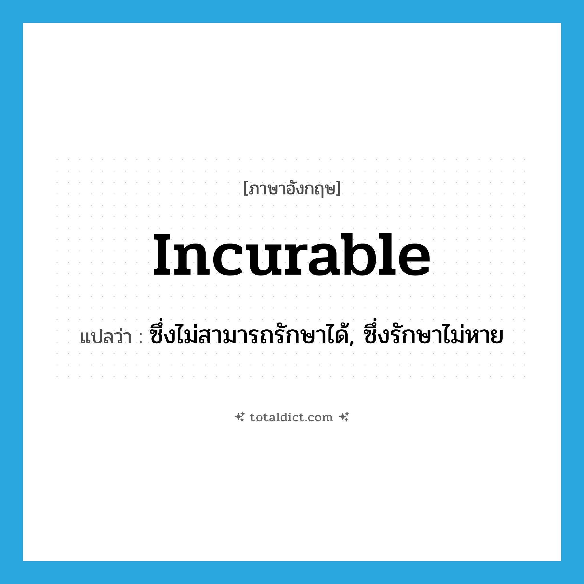 incurable แปลว่า?, คำศัพท์ภาษาอังกฤษ incurable แปลว่า ซึ่งไม่สามารถรักษาได้, ซึ่งรักษาไม่หาย ประเภท ADJ หมวด ADJ