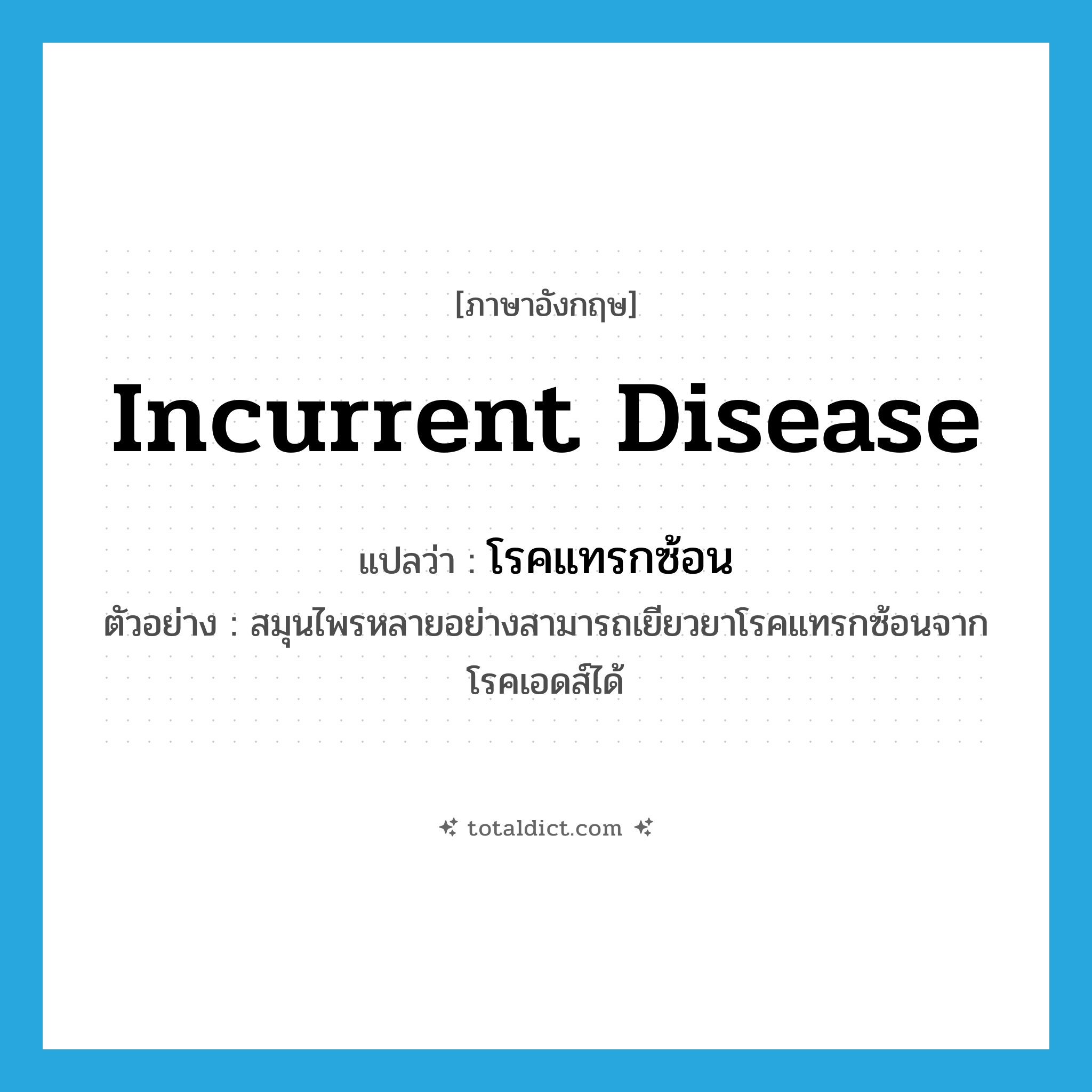 incurrent disease แปลว่า?, คำศัพท์ภาษาอังกฤษ incurrent disease แปลว่า โรคแทรกซ้อน ประเภท N ตัวอย่าง สมุนไพรหลายอย่างสามารถเยียวยาโรคแทรกซ้อนจากโรคเอดส์ได้ หมวด N