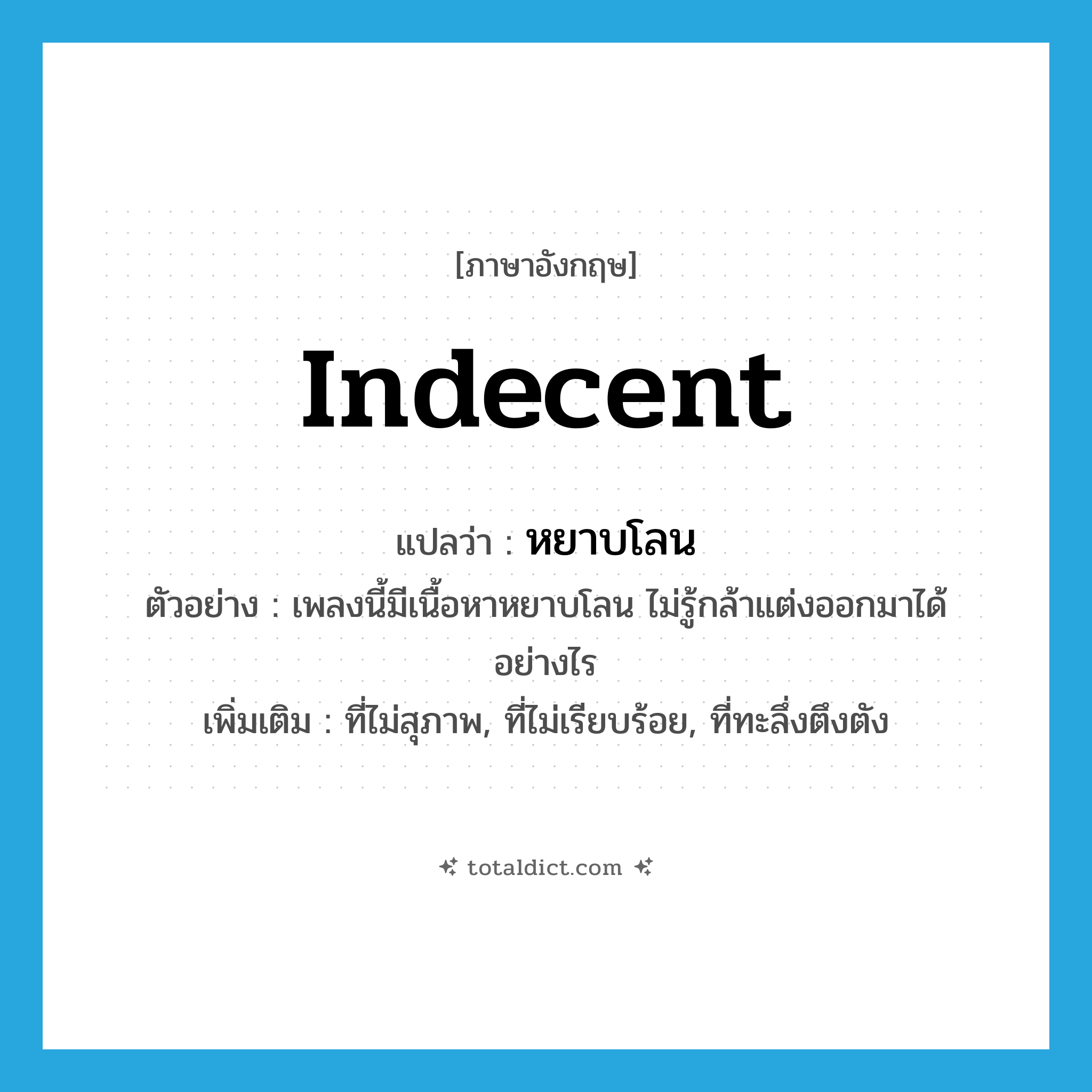 indecent แปลว่า?, คำศัพท์ภาษาอังกฤษ indecent แปลว่า หยาบโลน ประเภท ADJ ตัวอย่าง เพลงนี้มีเนื้อหาหยาบโลน ไม่รู้กล้าแต่งออกมาได้อย่างไร เพิ่มเติม ที่ไม่สุภาพ, ที่ไม่เรียบร้อย, ที่ทะลึ่งตึงตัง หมวด ADJ