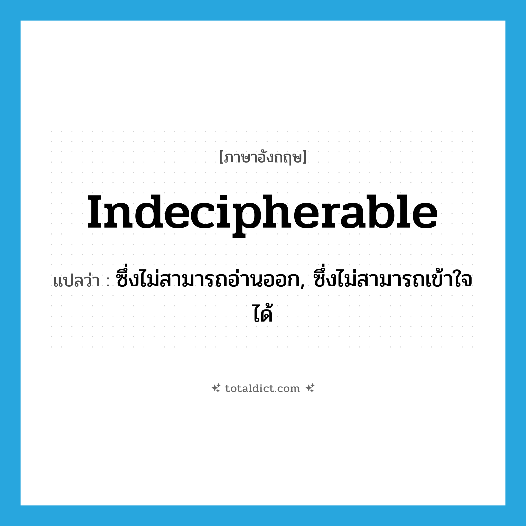 indecipherable แปลว่า?, คำศัพท์ภาษาอังกฤษ indecipherable แปลว่า ซึ่งไม่สามารถอ่านออก, ซึ่งไม่สามารถเข้าใจได้ ประเภท ADJ หมวด ADJ