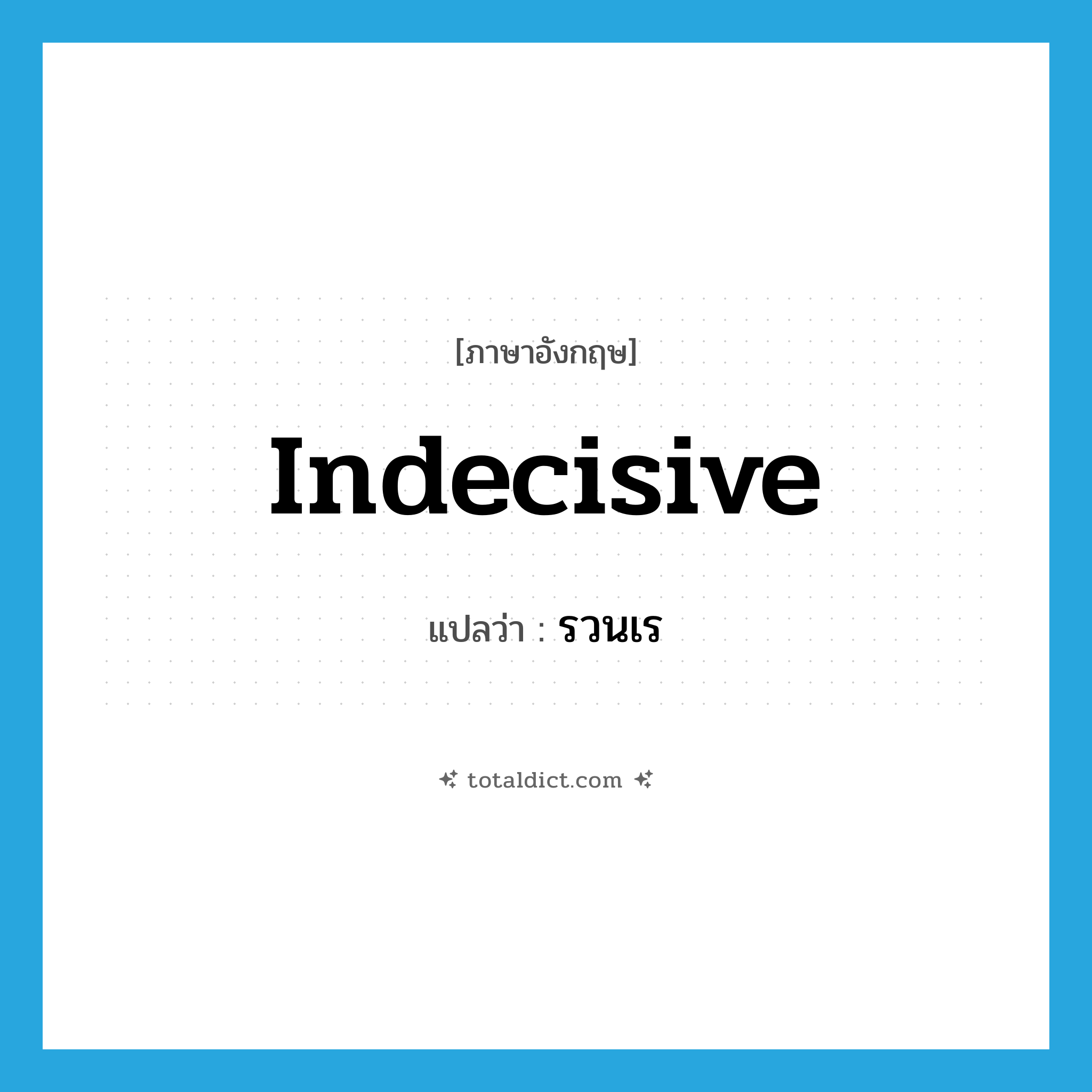 รวนเร ภาษาอังกฤษ?, คำศัพท์ภาษาอังกฤษ รวนเร แปลว่า indecisive ประเภท ADJ หมวด ADJ