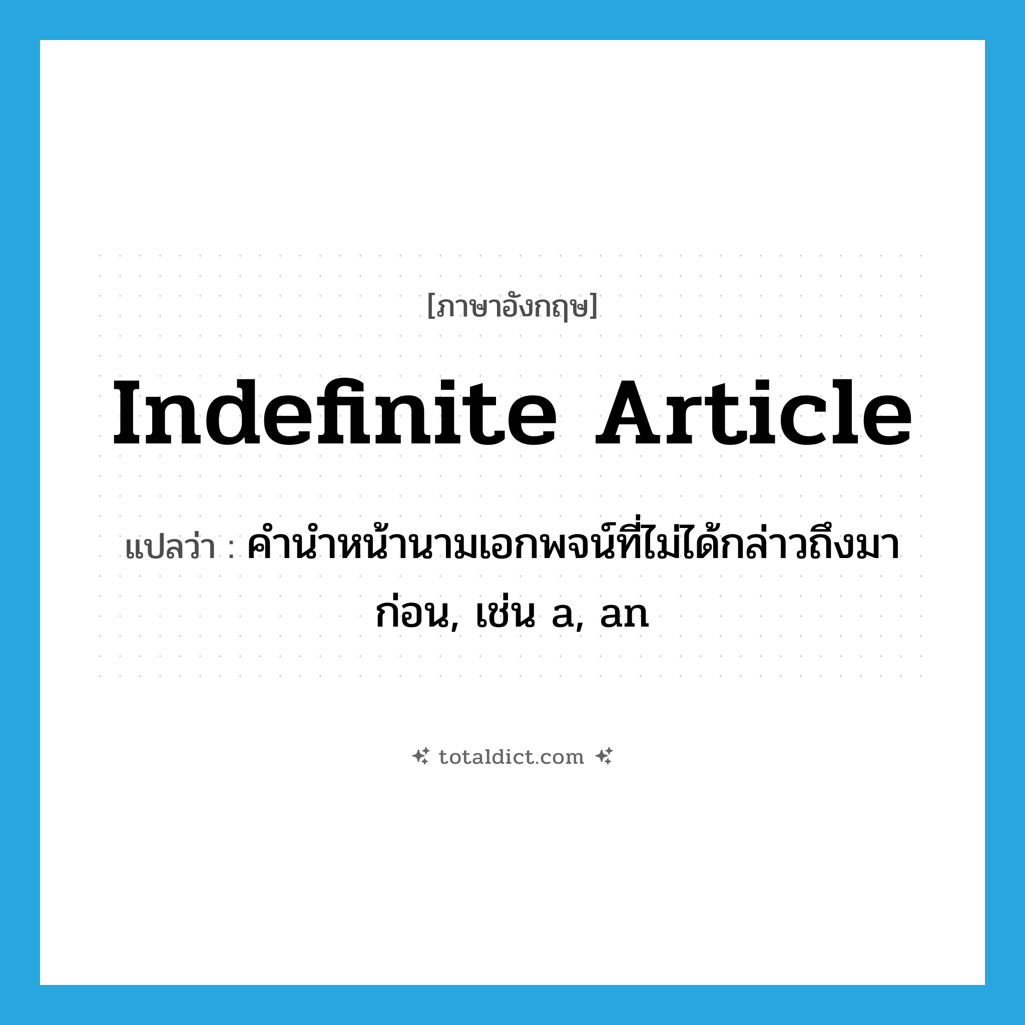 indefinite article แปลว่า?, คำศัพท์ภาษาอังกฤษ indefinite article แปลว่า คำนำหน้านามเอกพจน์ที่ไม่ได้กล่าวถึงมาก่อน, เช่น a, an ประเภท N หมวด N
