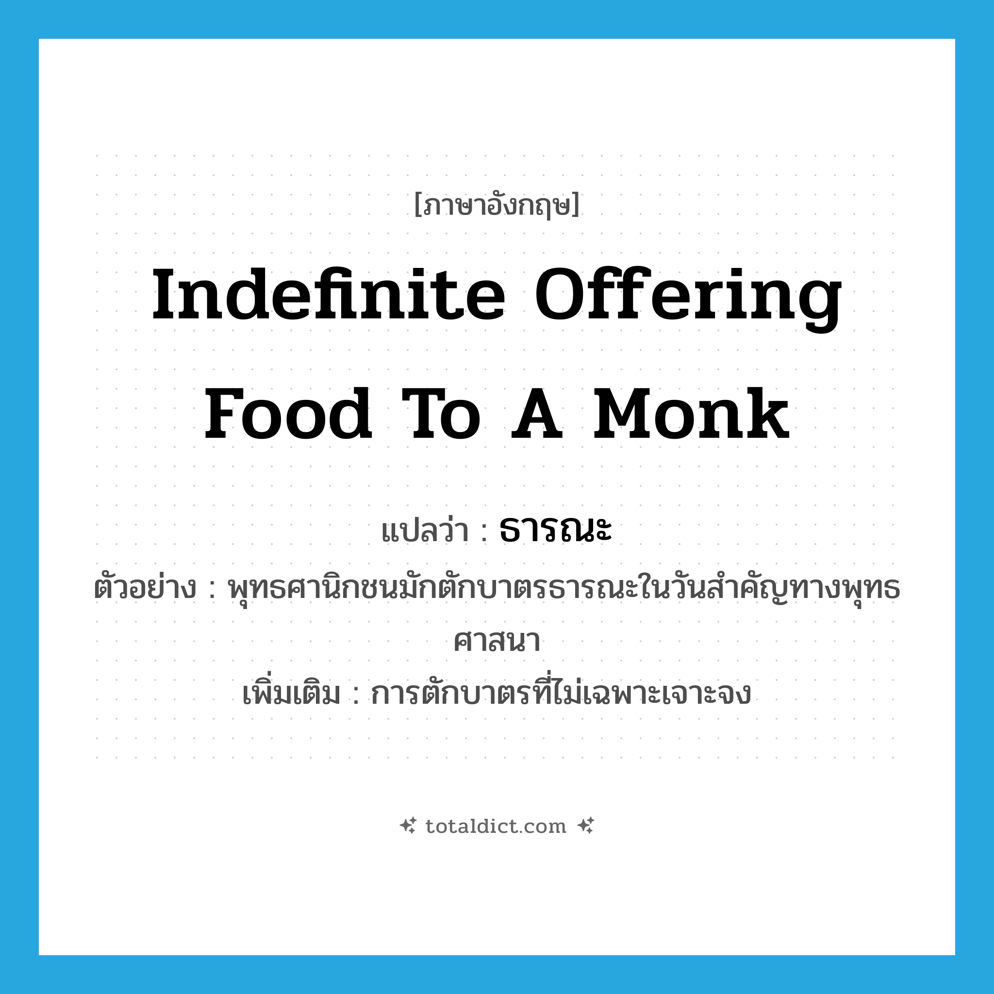ธารณะ ภาษาอังกฤษ?, คำศัพท์ภาษาอังกฤษ ธารณะ แปลว่า indefinite offering food to a monk ประเภท V ตัวอย่าง พุทธศานิกชนมักตักบาตรธารณะในวันสำคัญทางพุทธศาสนา เพิ่มเติม การตักบาตรที่ไม่เฉพาะเจาะจง หมวด V