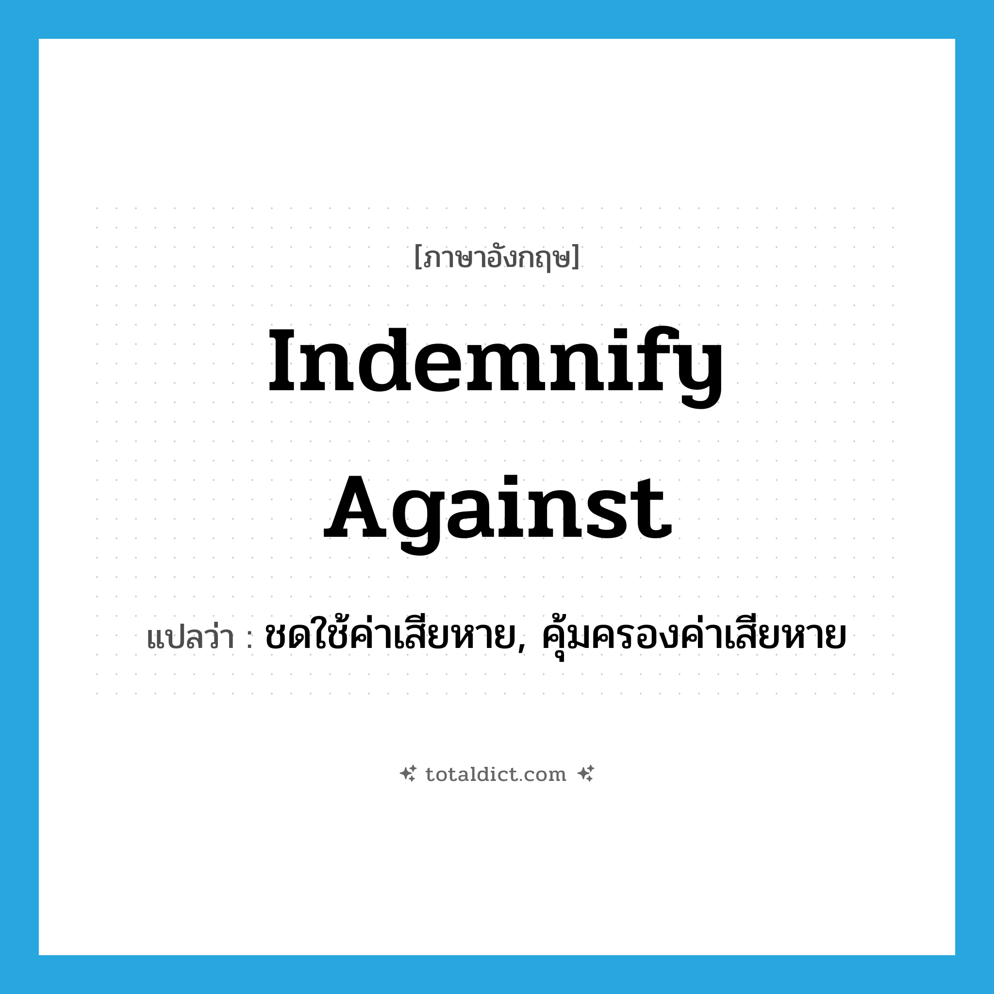 indemnify against แปลว่า?, คำศัพท์ภาษาอังกฤษ indemnify against แปลว่า ชดใช้ค่าเสียหาย, คุ้มครองค่าเสียหาย ประเภท PHRV หมวด PHRV