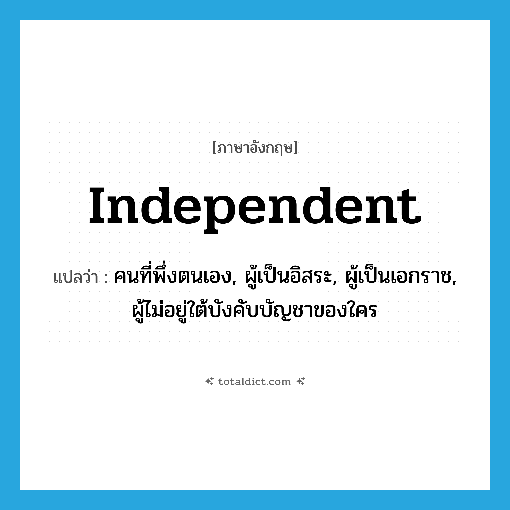 independent แปลว่า?, คำศัพท์ภาษาอังกฤษ independent แปลว่า คนที่พึ่งตนเอง, ผู้เป็นอิสระ, ผู้เป็นเอกราช, ผู้ไม่อยู่ใต้บังคับบัญชาของใคร ประเภท N หมวด N