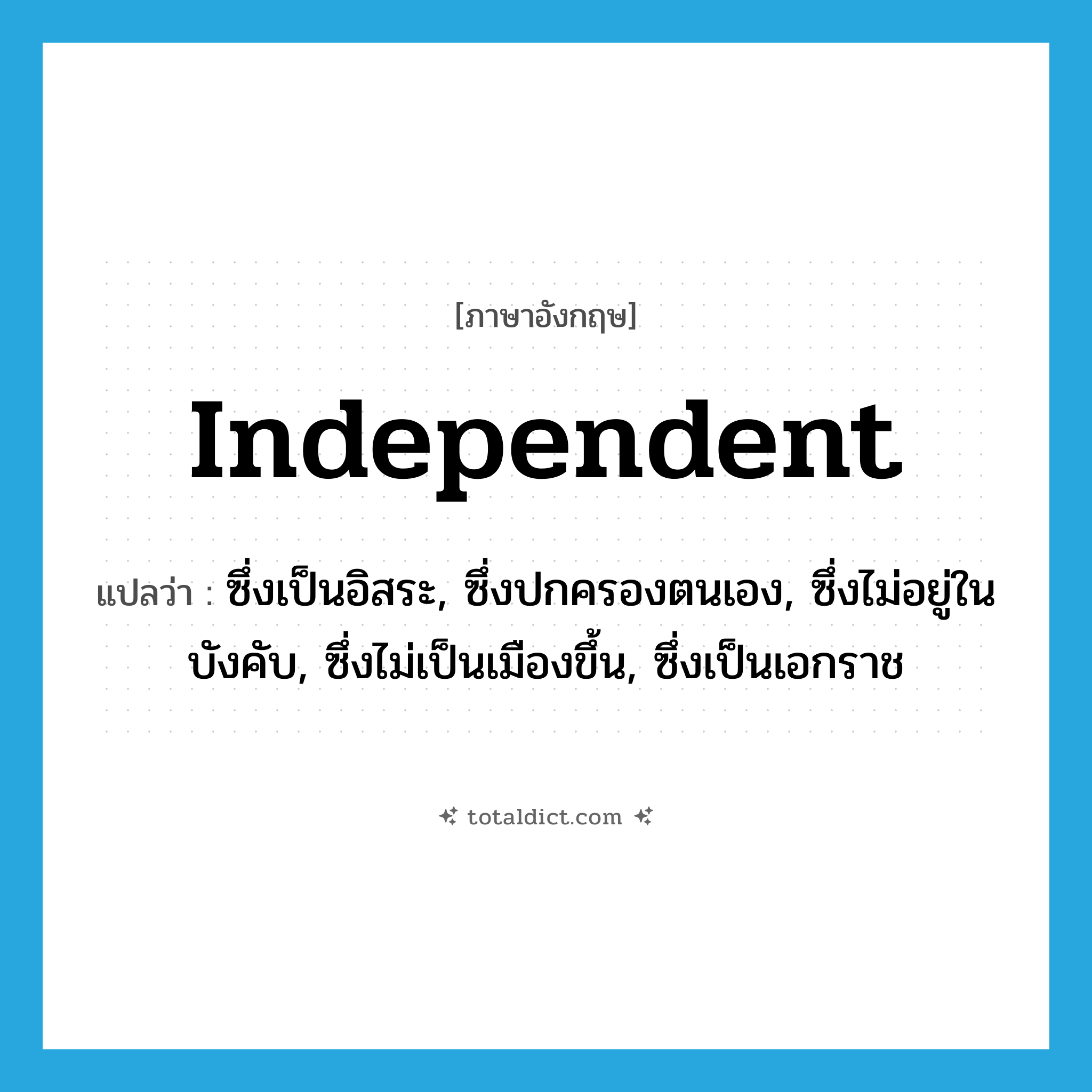 independent แปลว่า?, คำศัพท์ภาษาอังกฤษ independent แปลว่า ซึ่งเป็นอิสระ, ซึ่งปกครองตนเอง, ซึ่งไม่อยู่ในบังคับ, ซึ่งไม่เป็นเมืองขึ้น, ซึ่งเป็นเอกราช ประเภท ADJ หมวด ADJ