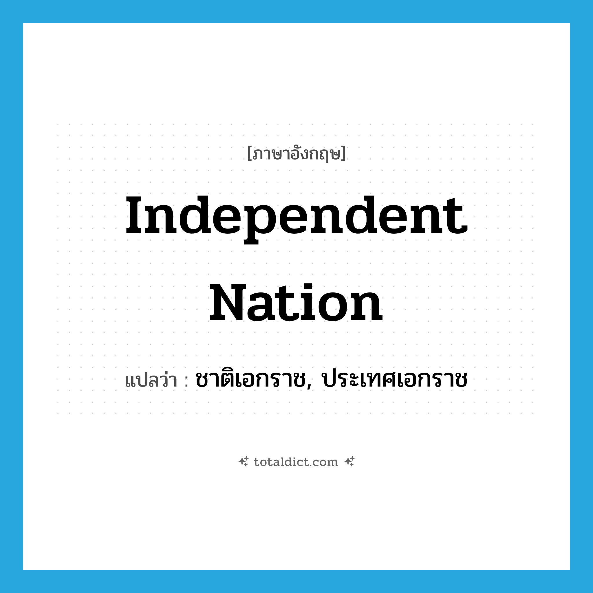 independent nation แปลว่า?, คำศัพท์ภาษาอังกฤษ independent nation แปลว่า ชาติเอกราช, ประเทศเอกราช ประเภท N หมวด N
