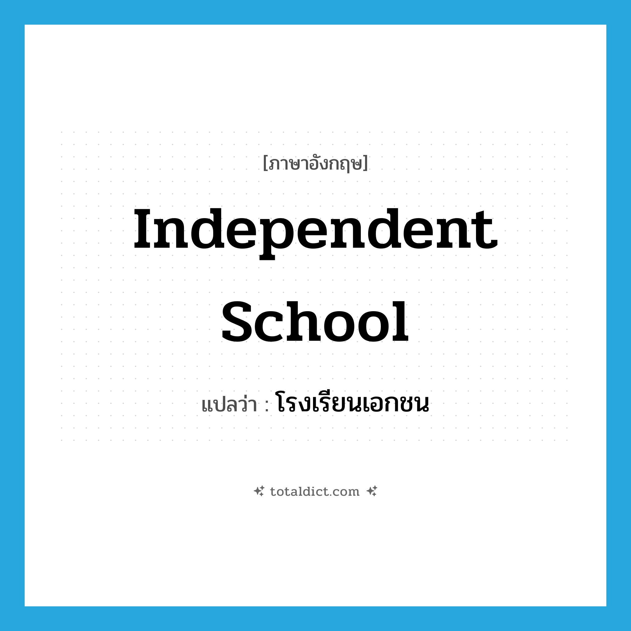 independent school แปลว่า?, คำศัพท์ภาษาอังกฤษ independent school แปลว่า โรงเรียนเอกชน ประเภท N หมวด N