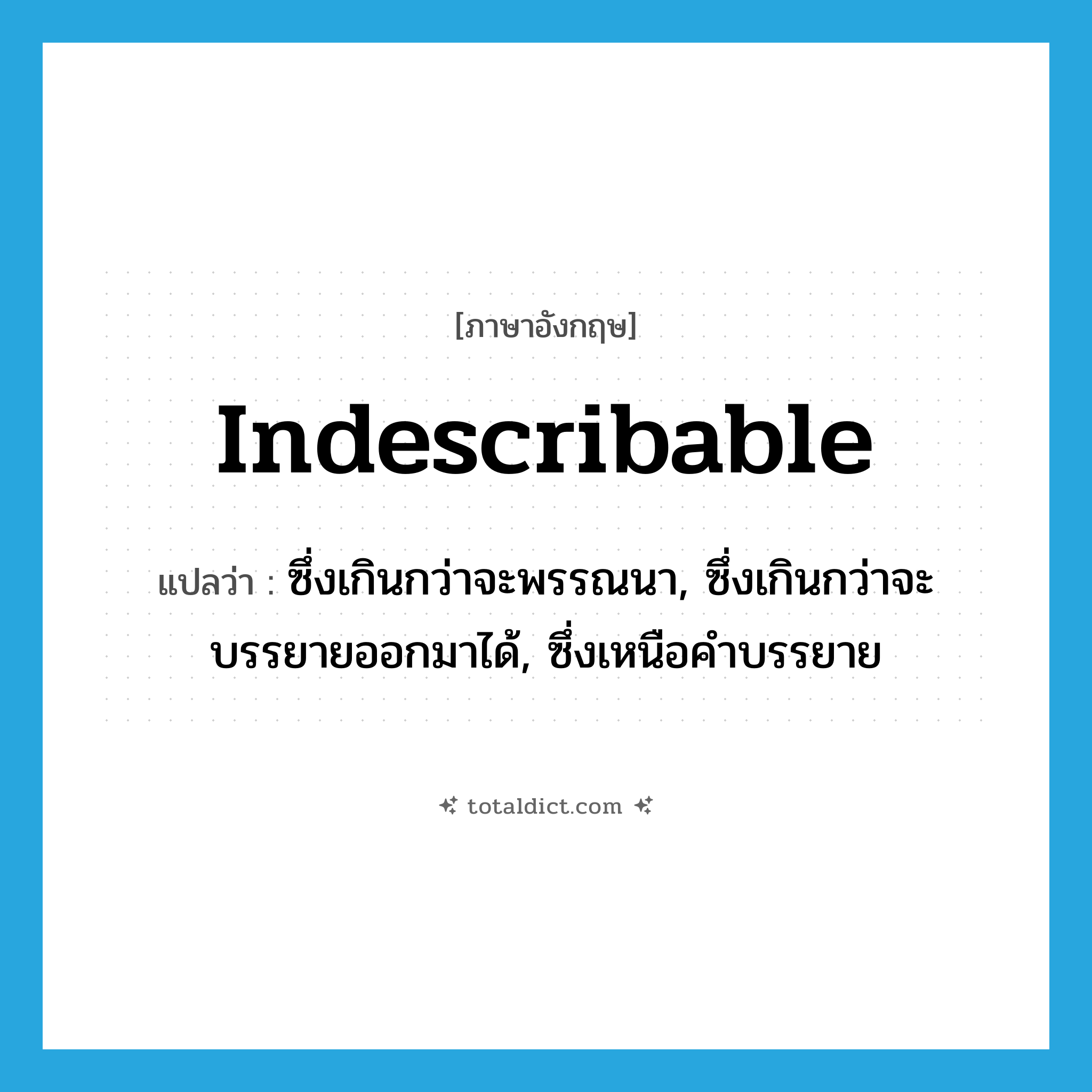 indescribable แปลว่า?, คำศัพท์ภาษาอังกฤษ indescribable แปลว่า ซึ่งเกินกว่าจะพรรณนา, ซึ่งเกินกว่าจะบรรยายออกมาได้, ซึ่งเหนือคำบรรยาย ประเภท ADJ หมวด ADJ