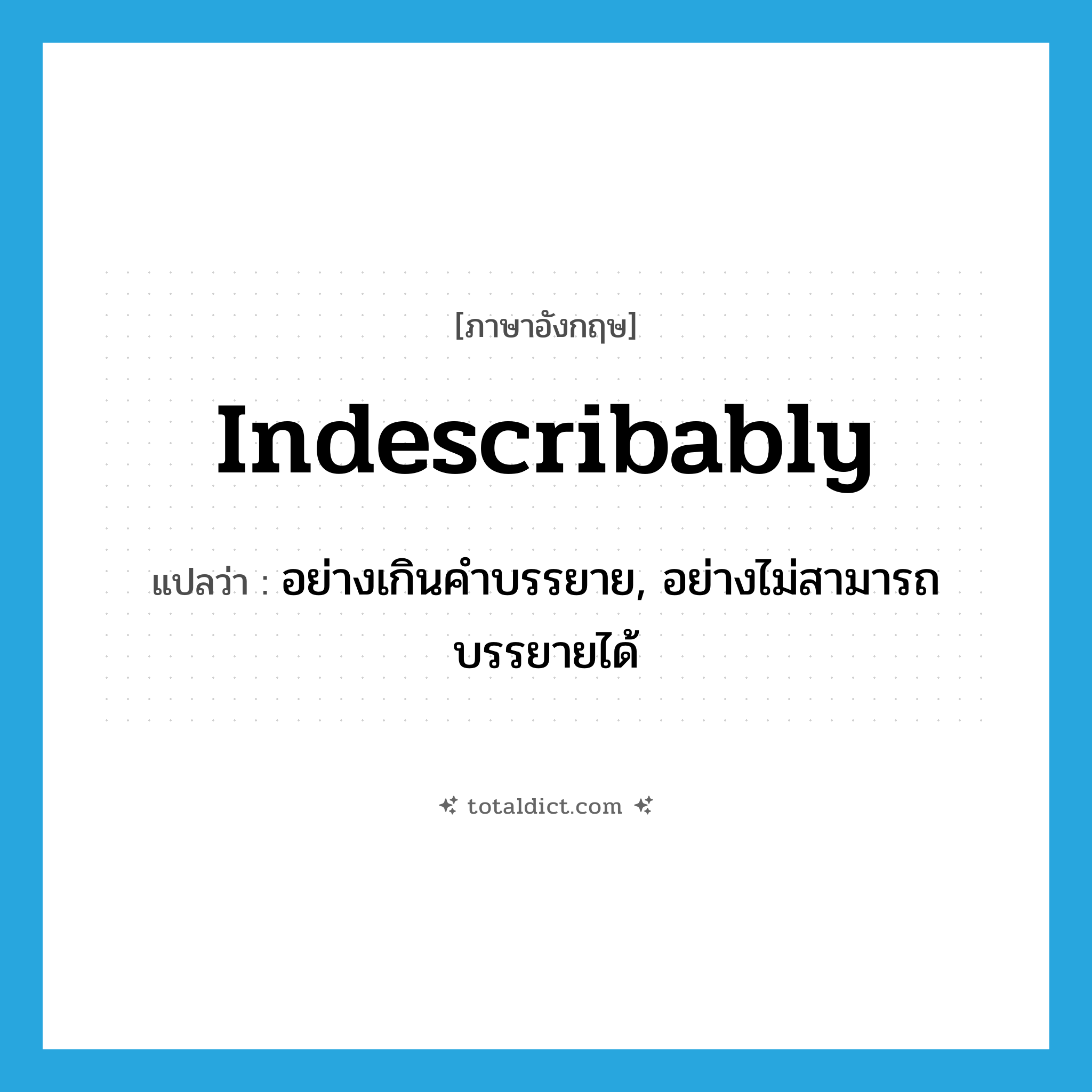 indescribably แปลว่า?, คำศัพท์ภาษาอังกฤษ indescribably แปลว่า อย่างเกินคำบรรยาย, อย่างไม่สามารถบรรยายได้ ประเภท ADV หมวด ADV