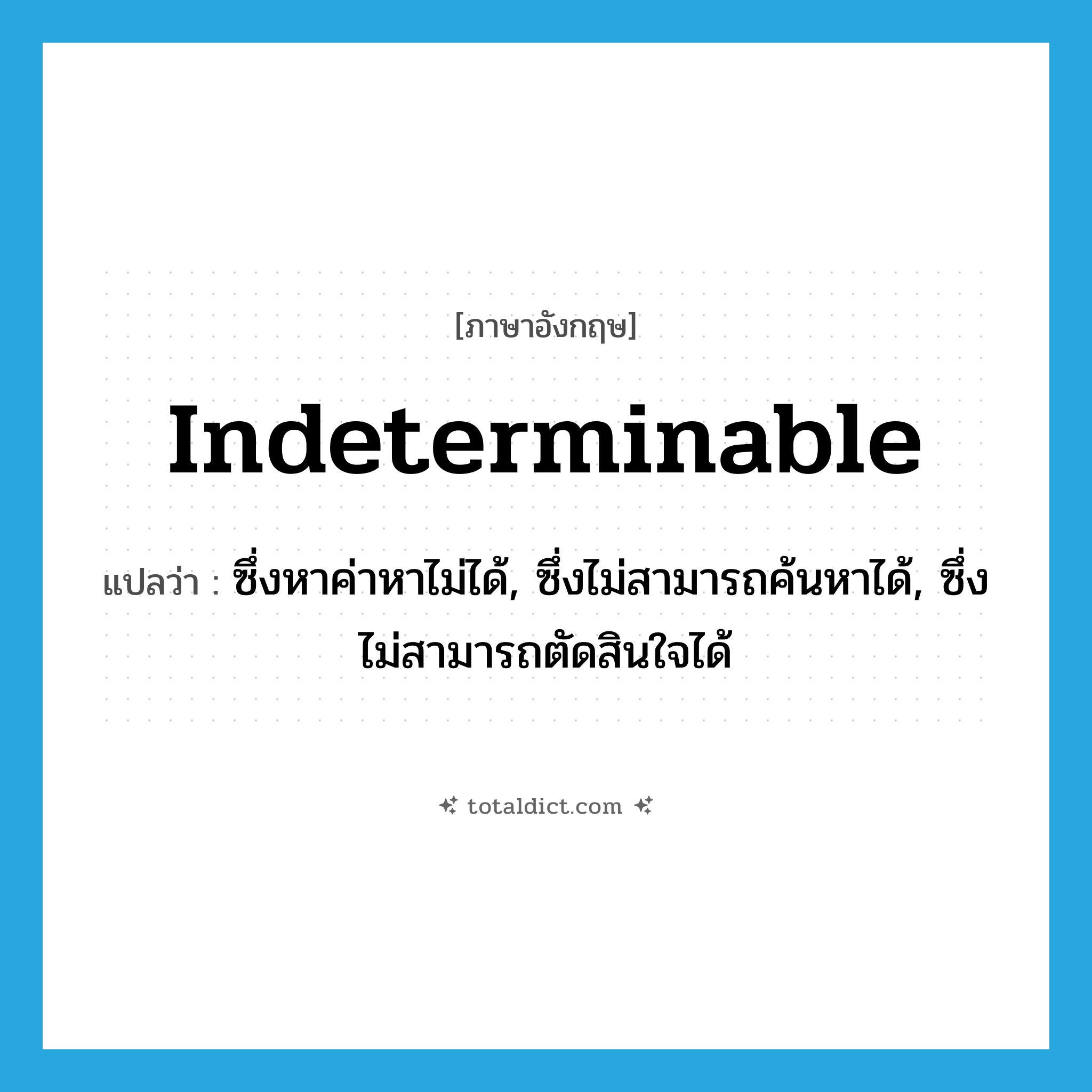 indeterminable แปลว่า?, คำศัพท์ภาษาอังกฤษ indeterminable แปลว่า ซึ่งหาค่าหาไม่ได้, ซึ่งไม่สามารถค้นหาได้, ซึ่งไม่สามารถตัดสินใจได้ ประเภท ADJ หมวด ADJ