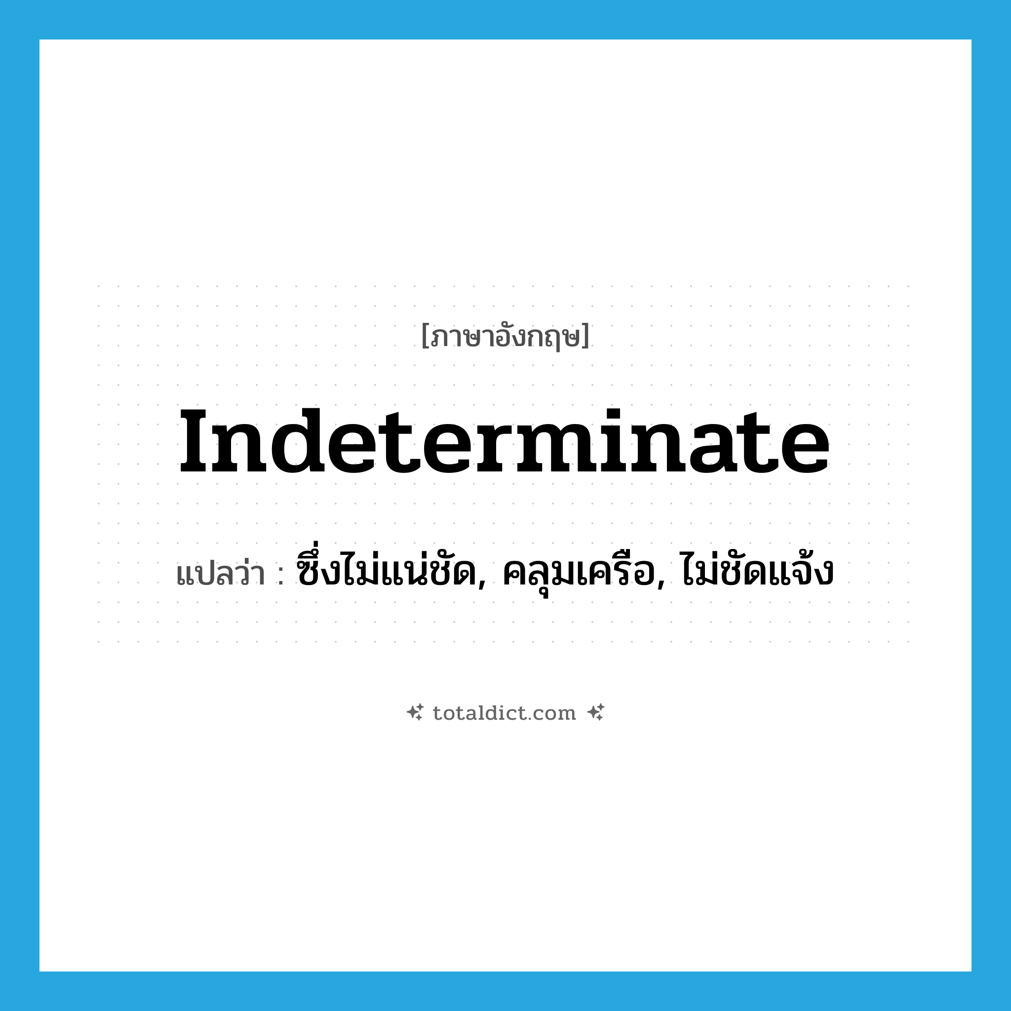 indeterminate แปลว่า?, คำศัพท์ภาษาอังกฤษ indeterminate แปลว่า ซึ่งไม่แน่ชัด, คลุมเครือ, ไม่ชัดแจ้ง ประเภท ADJ หมวด ADJ