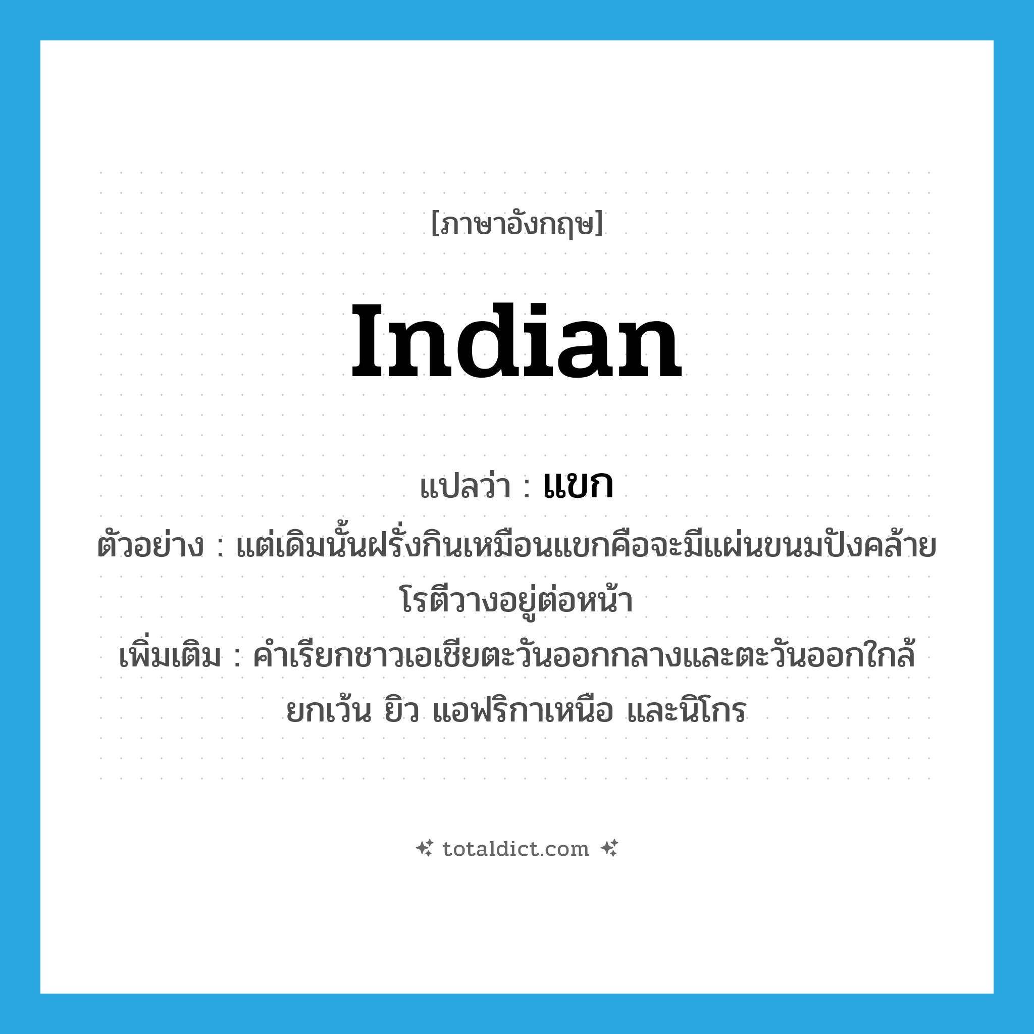Indian แปลว่า?, คำศัพท์ภาษาอังกฤษ Indian แปลว่า แขก ประเภท N ตัวอย่าง แต่เดิมนั้นฝรั่งกินเหมือนแขกคือจะมีแผ่นขนมปังคล้ายโรตีวางอยู่ต่อหน้า เพิ่มเติม คำเรียกชาวเอเชียตะวันออกกลางและตะวันออกใกล้ ยกเว้น ยิว แอฟริกาเหนือ และนิโกร หมวด N