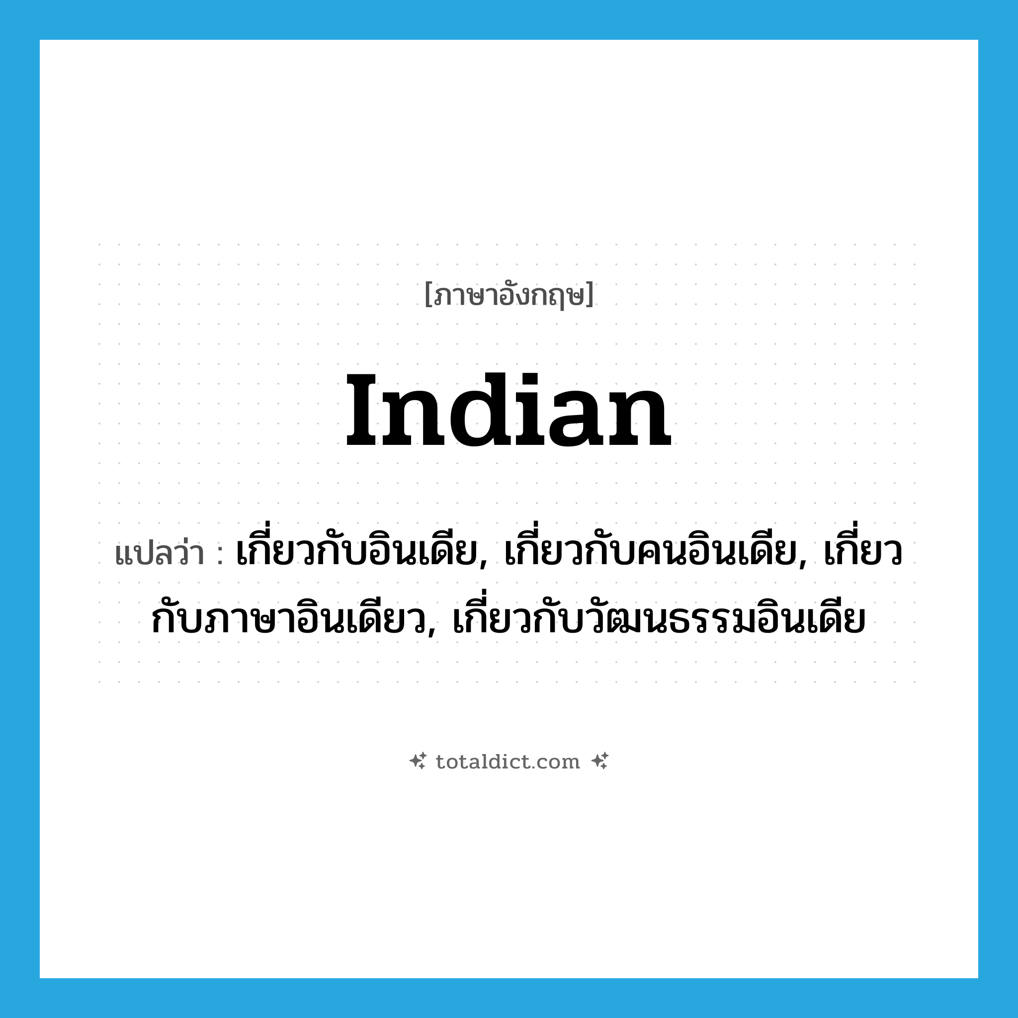 Indian แปลว่า?, คำศัพท์ภาษาอังกฤษ Indian แปลว่า เกี่ยวกับอินเดีย, เกี่ยวกับคนอินเดีย, เกี่ยวกับภาษาอินเดียว, เกี่ยวกับวัฒนธรรมอินเดีย ประเภท ADJ หมวด ADJ