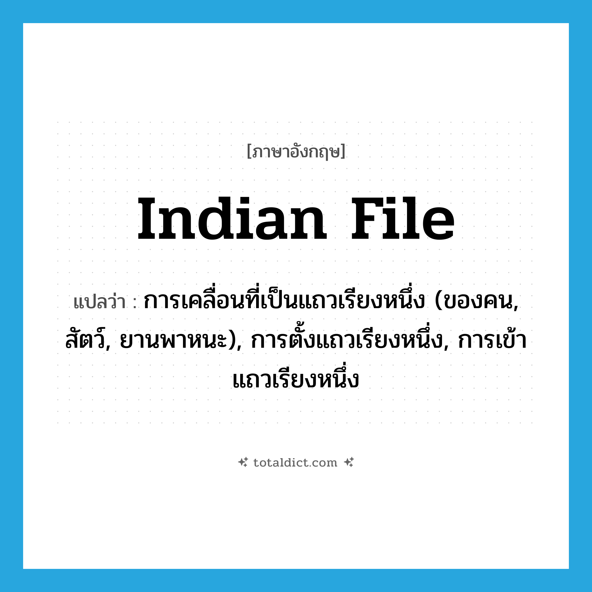 Indian file แปลว่า?, คำศัพท์ภาษาอังกฤษ Indian file แปลว่า การเคลื่อนที่เป็นแถวเรียงหนึ่ง (ของคน, สัตว์, ยานพาหนะ), การตั้งแถวเรียงหนึ่ง, การเข้าแถวเรียงหนึ่ง ประเภท N หมวด N