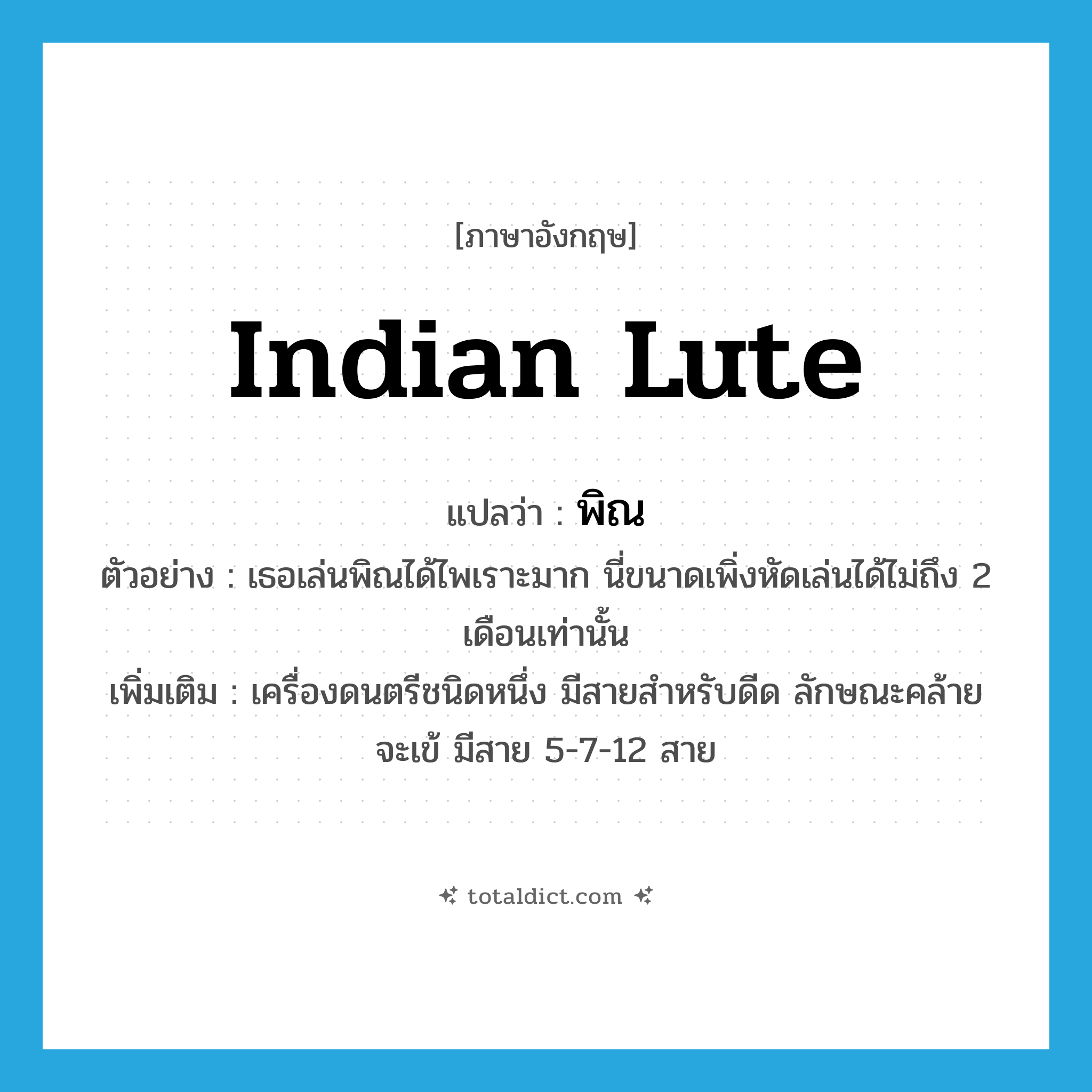 Indian lute แปลว่า?, คำศัพท์ภาษาอังกฤษ Indian lute แปลว่า พิณ ประเภท N ตัวอย่าง เธอเล่นพิณได้ไพเราะมาก นี่ขนาดเพิ่งหัดเล่นได้ไม่ถึง 2 เดือนเท่านั้น เพิ่มเติม เครื่องดนตรีชนิดหนึ่ง มีสายสำหรับดีด ลักษณะคล้ายจะเข้ มีสาย 5-7-12 สาย หมวด N
