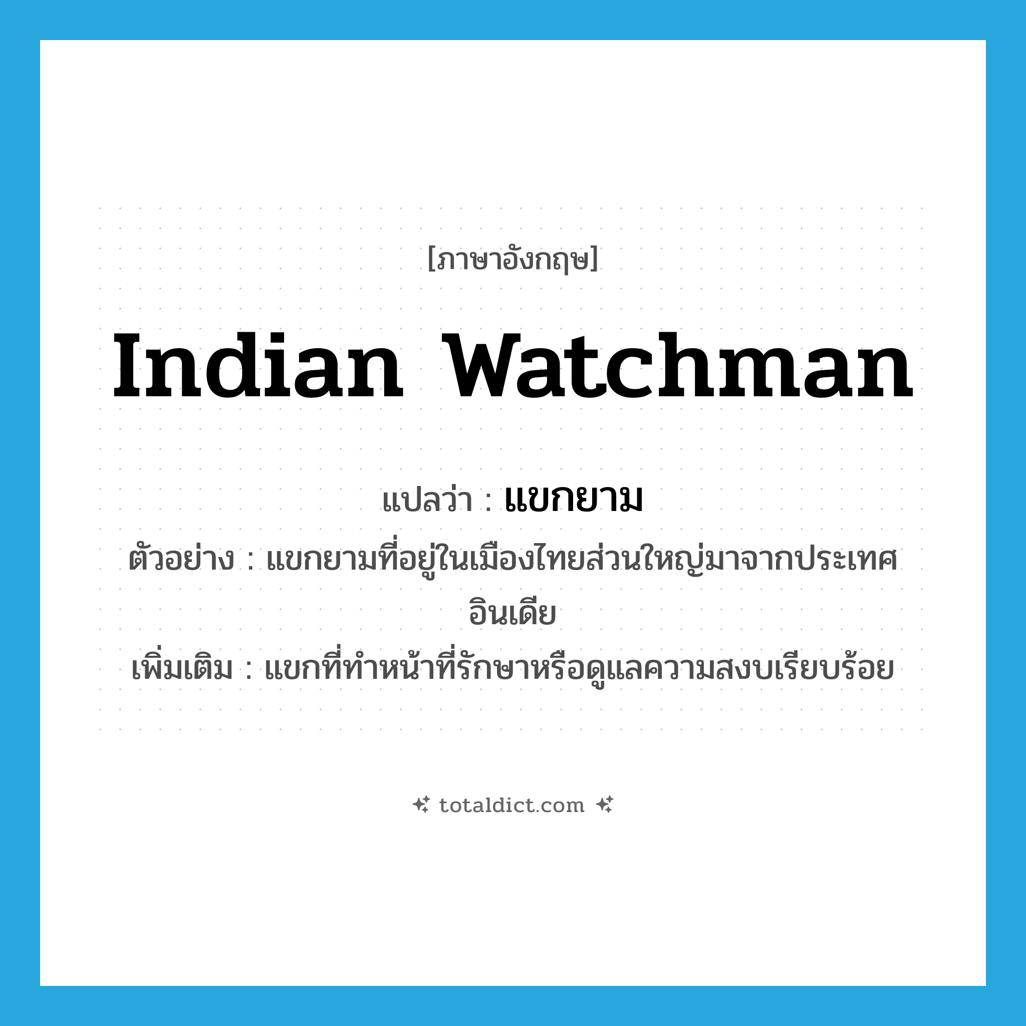 Indian watchman แปลว่า?, คำศัพท์ภาษาอังกฤษ Indian watchman แปลว่า แขกยาม ประเภท N ตัวอย่าง แขกยามที่อยู่ในเมืองไทยส่วนใหญ่มาจากประเทศอินเดีย เพิ่มเติม แขกที่ทำหน้าที่รักษาหรือดูแลความสงบเรียบร้อย หมวด N