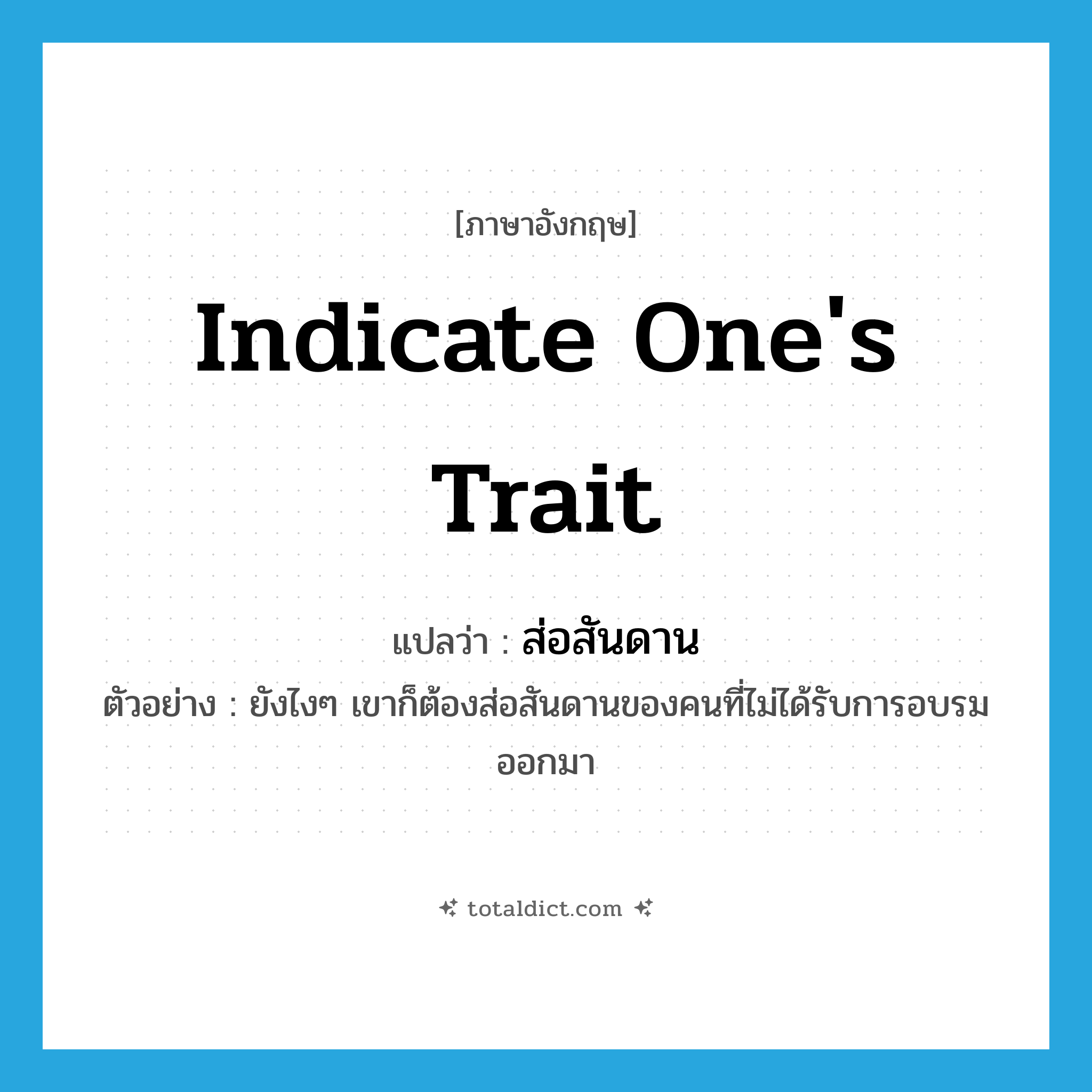 indicate one&#39;s trait แปลว่า?, คำศัพท์ภาษาอังกฤษ indicate one&#39;s trait แปลว่า ส่อสันดาน ประเภท V ตัวอย่าง ยังไงๆ เขาก็ต้องส่อสันดานของคนที่ไม่ได้รับการอบรมออกมา หมวด V