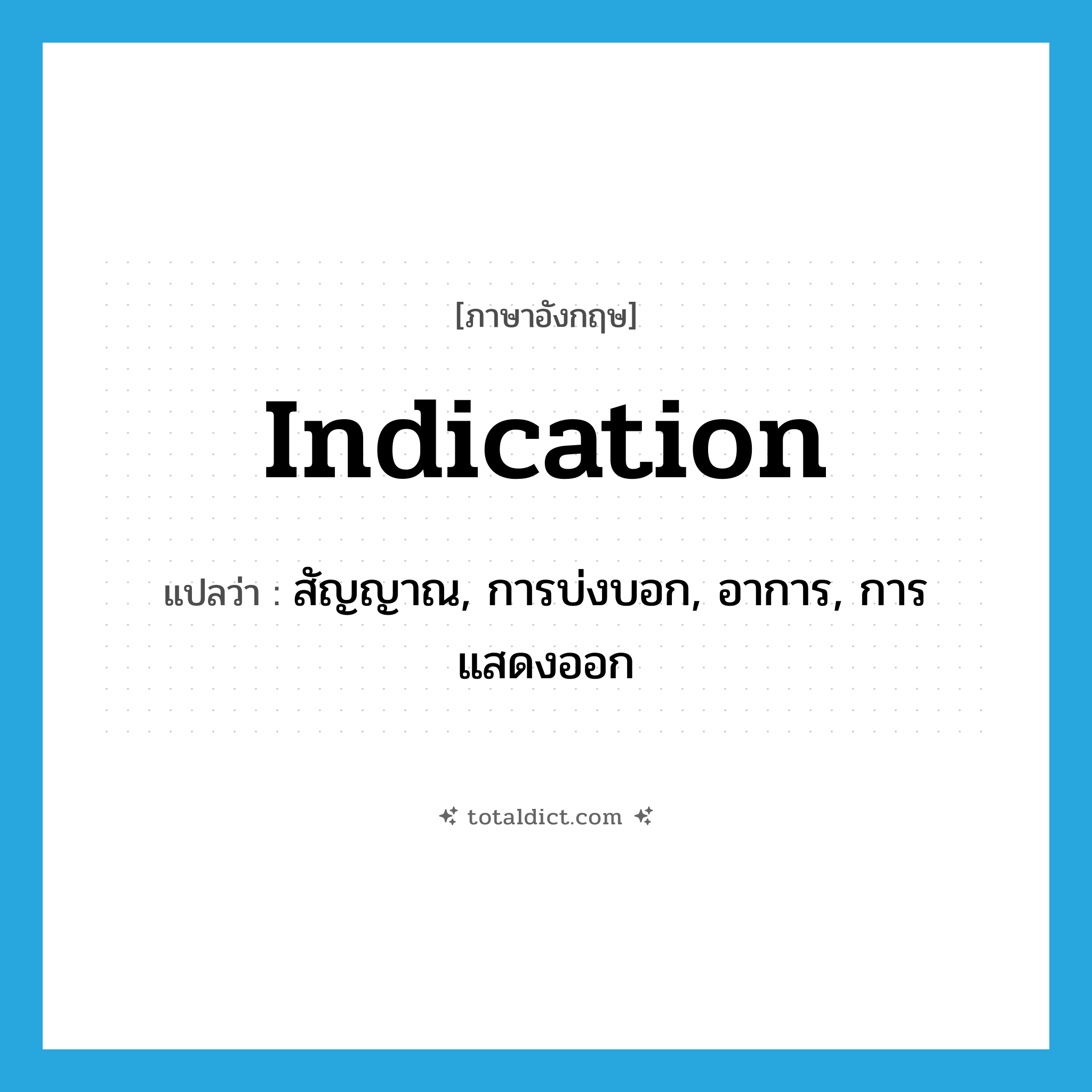 indication แปลว่า?, คำศัพท์ภาษาอังกฤษ indication แปลว่า สัญญาณ, การบ่งบอก, อาการ, การแสดงออก ประเภท N หมวด N