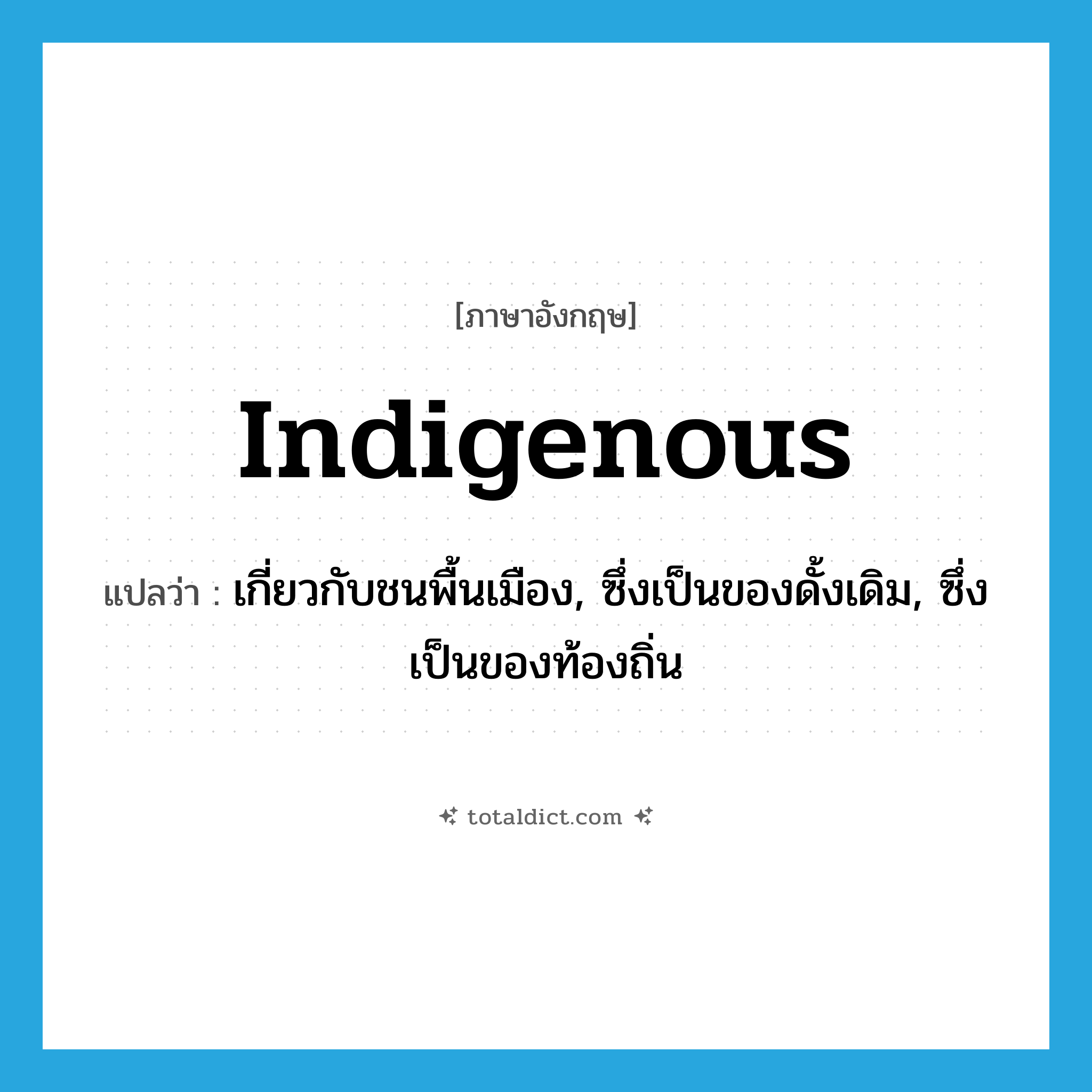 indigenous แปลว่า?, คำศัพท์ภาษาอังกฤษ indigenous แปลว่า เกี่ยวกับชนพื้นเมือง, ซึ่งเป็นของดั้งเดิม, ซึ่งเป็นของท้องถิ่น ประเภท ADJ หมวด ADJ