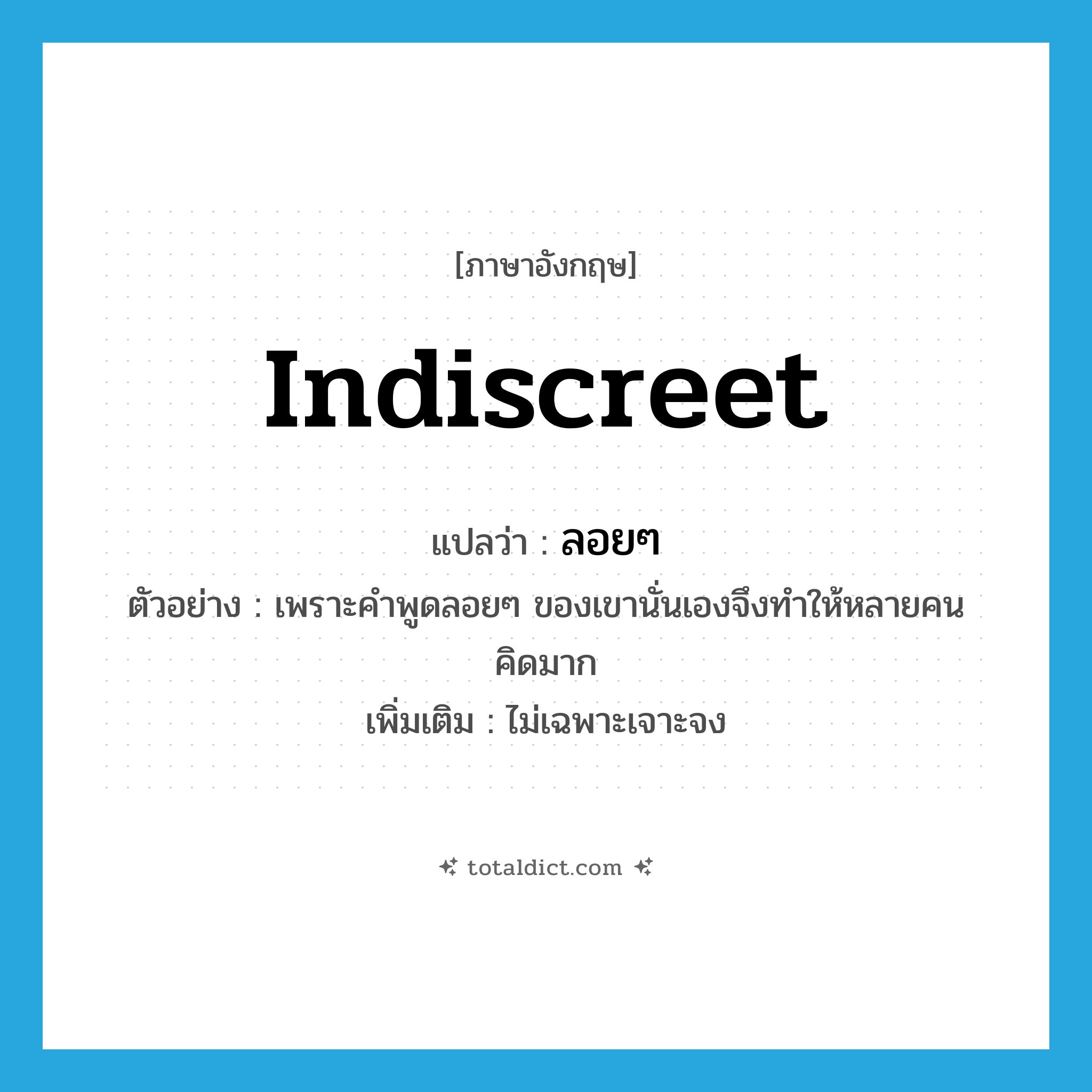 indiscreet แปลว่า?, คำศัพท์ภาษาอังกฤษ indiscreet แปลว่า ลอยๆ ประเภท ADJ ตัวอย่าง เพราะคำพูดลอยๆ ของเขานั่นเองจึงทำให้หลายคนคิดมาก เพิ่มเติม ไม่เฉพาะเจาะจง หมวด ADJ