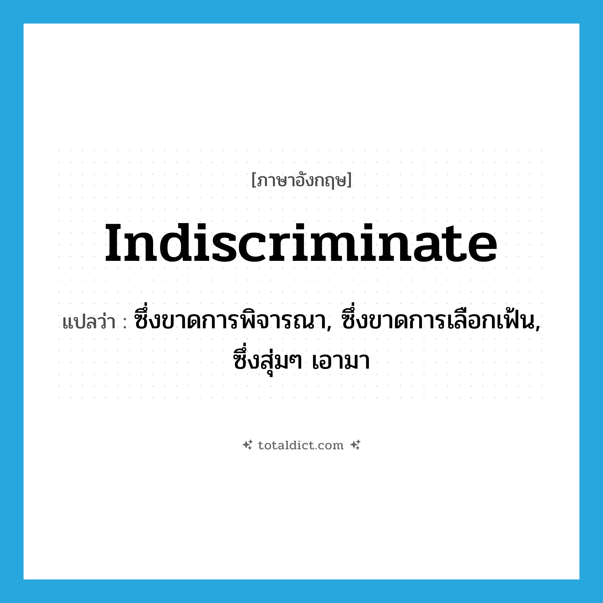 indiscriminate แปลว่า?, คำศัพท์ภาษาอังกฤษ indiscriminate แปลว่า ซึ่งขาดการพิจารณา, ซึ่งขาดการเลือกเฟ้น, ซึ่งสุ่มๆ เอามา ประเภท ADJ หมวด ADJ