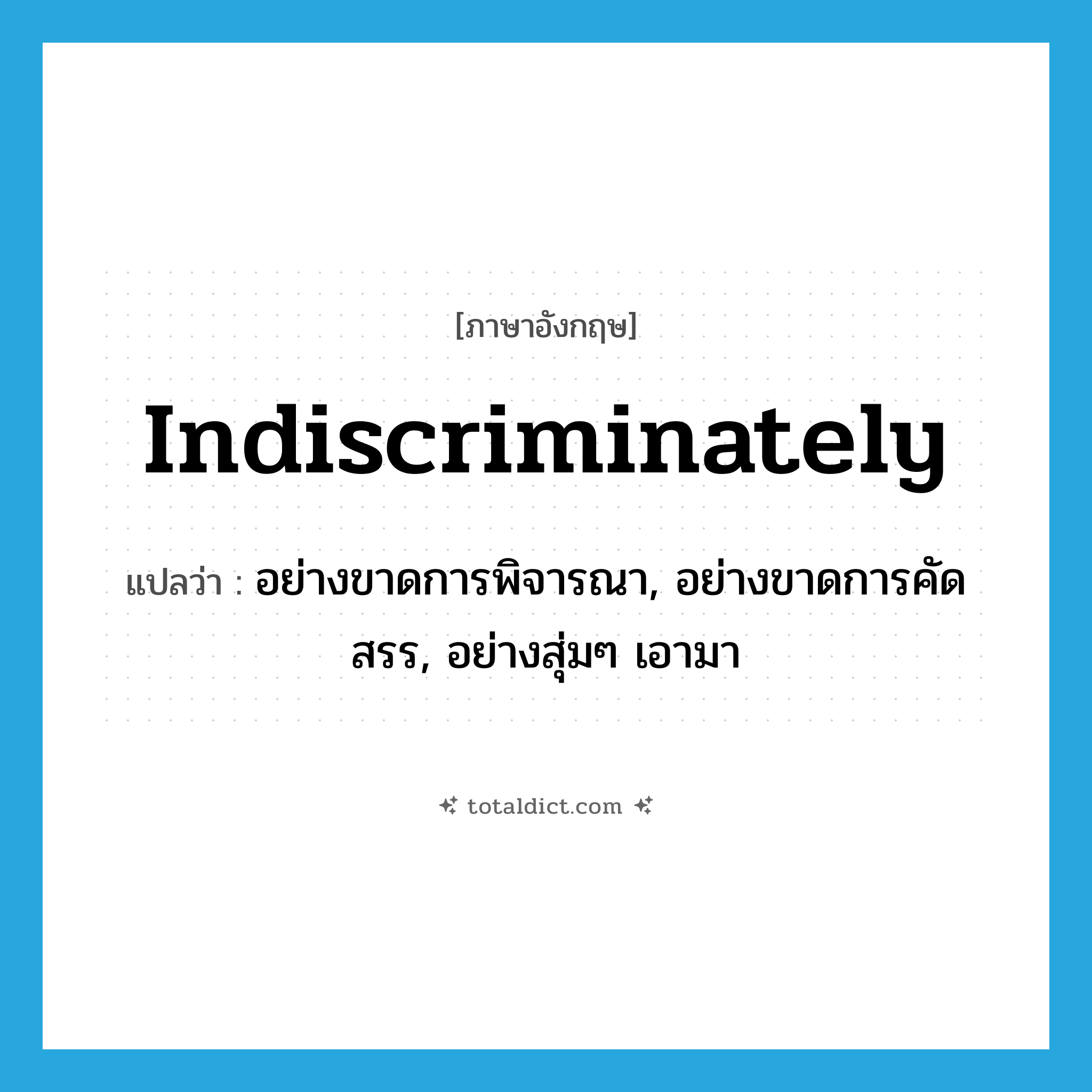 indiscriminately แปลว่า?, คำศัพท์ภาษาอังกฤษ indiscriminately แปลว่า อย่างขาดการพิจารณา, อย่างขาดการคัดสรร, อย่างสุ่มๆ เอามา ประเภท ADV หมวด ADV