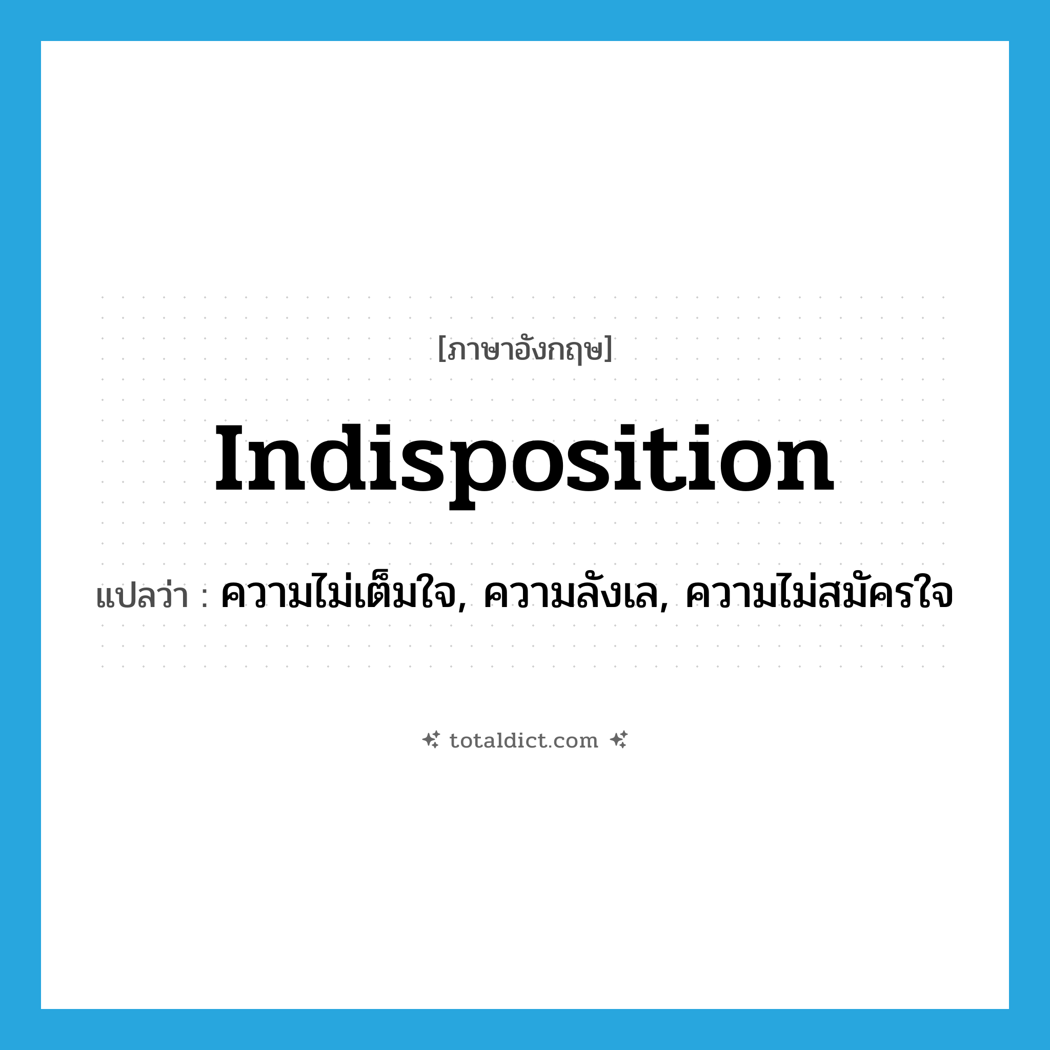 indisposition แปลว่า?, คำศัพท์ภาษาอังกฤษ indisposition แปลว่า ความไม่เต็มใจ, ความลังเล, ความไม่สมัครใจ ประเภท N หมวด N