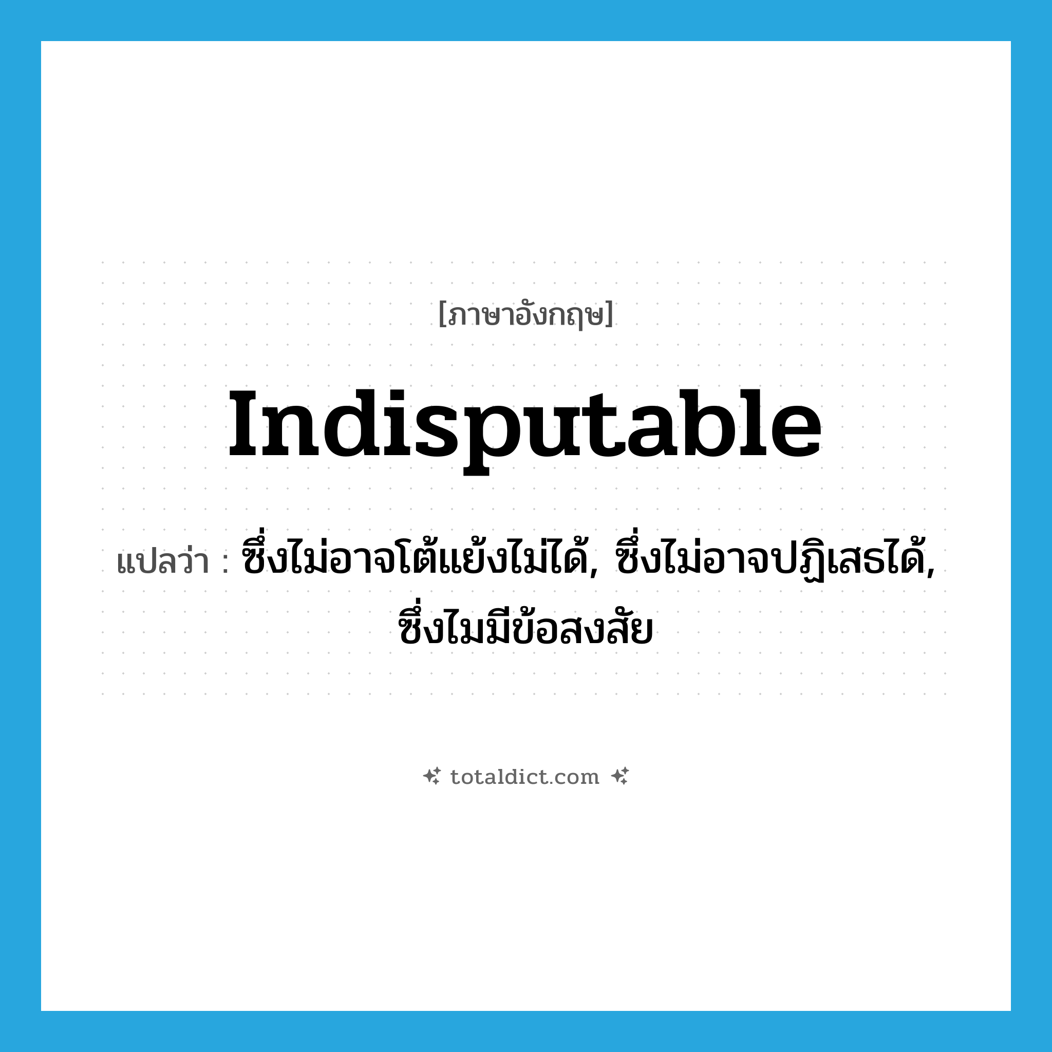 indisputable แปลว่า?, คำศัพท์ภาษาอังกฤษ indisputable แปลว่า ซึ่งไม่อาจโต้แย้งไม่ได้, ซึ่งไม่อาจปฏิเสธได้, ซึ่งไมมีข้อสงสัย ประเภท ADJ หมวด ADJ