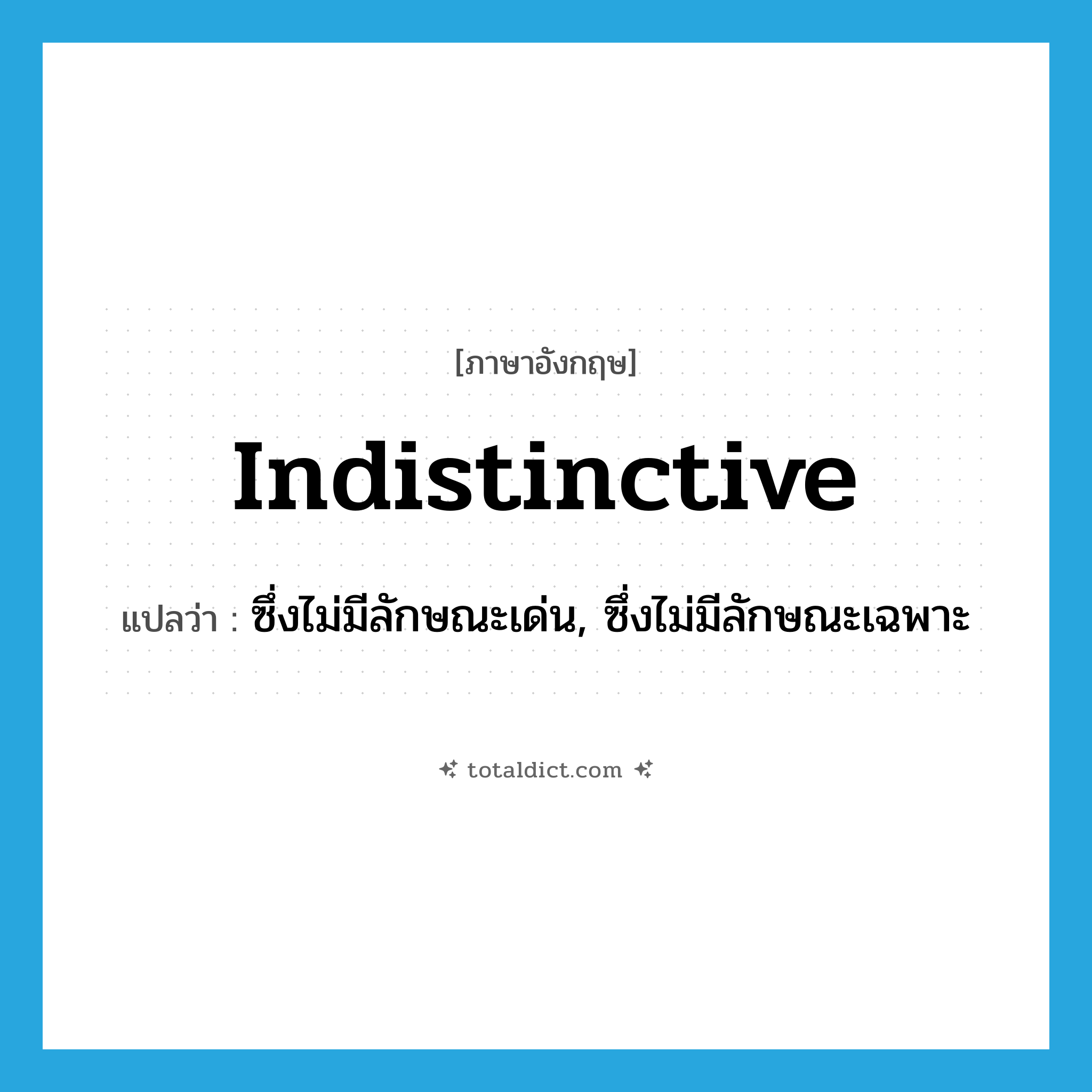 indistinctive แปลว่า?, คำศัพท์ภาษาอังกฤษ indistinctive แปลว่า ซึ่งไม่มีลักษณะเด่น, ซึ่งไม่มีลักษณะเฉพาะ ประเภท ADJ หมวด ADJ