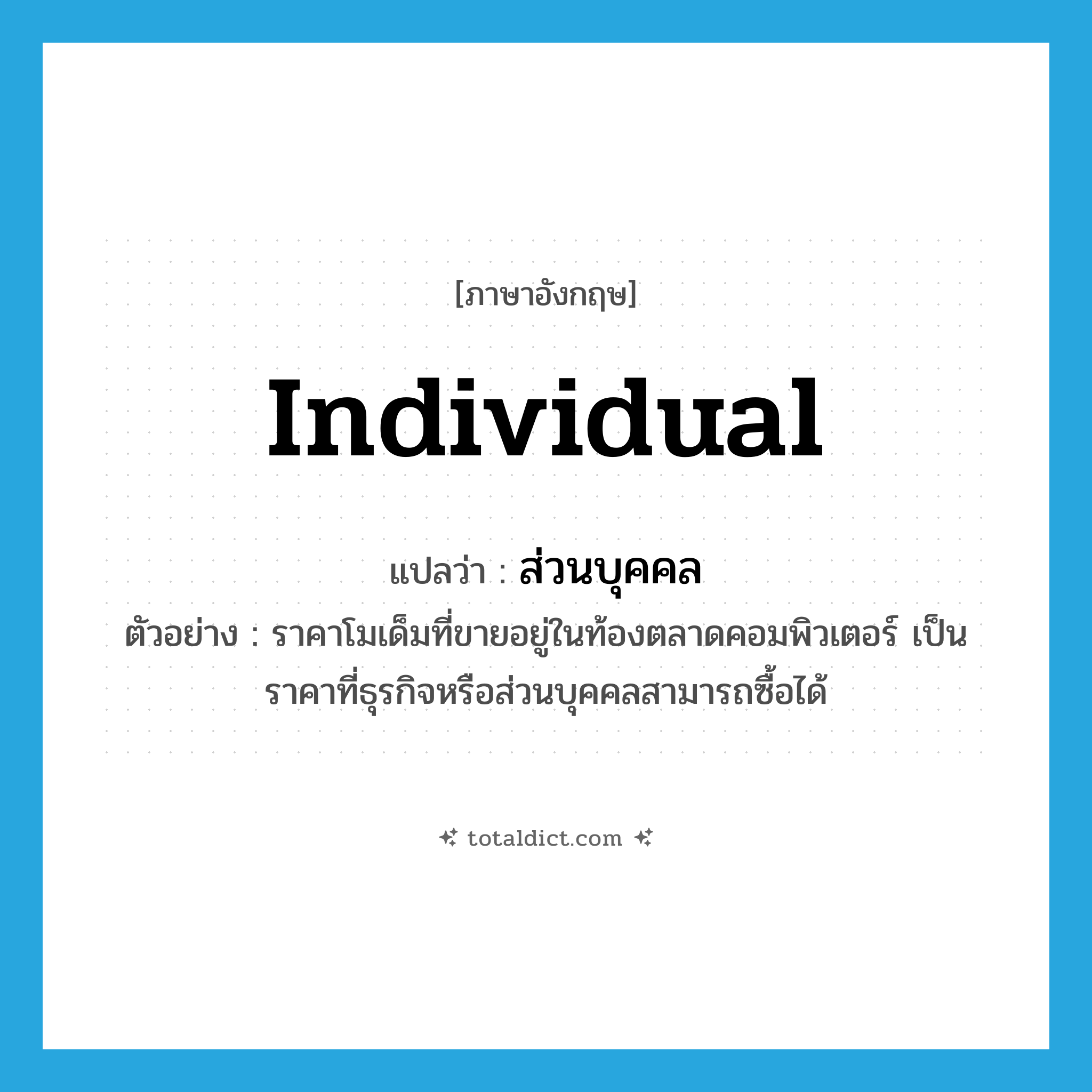 individual แปลว่า?, คำศัพท์ภาษาอังกฤษ individual แปลว่า ส่วนบุคคล ประเภท N ตัวอย่าง ราคาโมเด็มที่ขายอยู่ในท้องตลาดคอมพิวเตอร์ เป็นราคาที่ธุรกิจหรือส่วนบุคคลสามารถซื้อได้ หมวด N