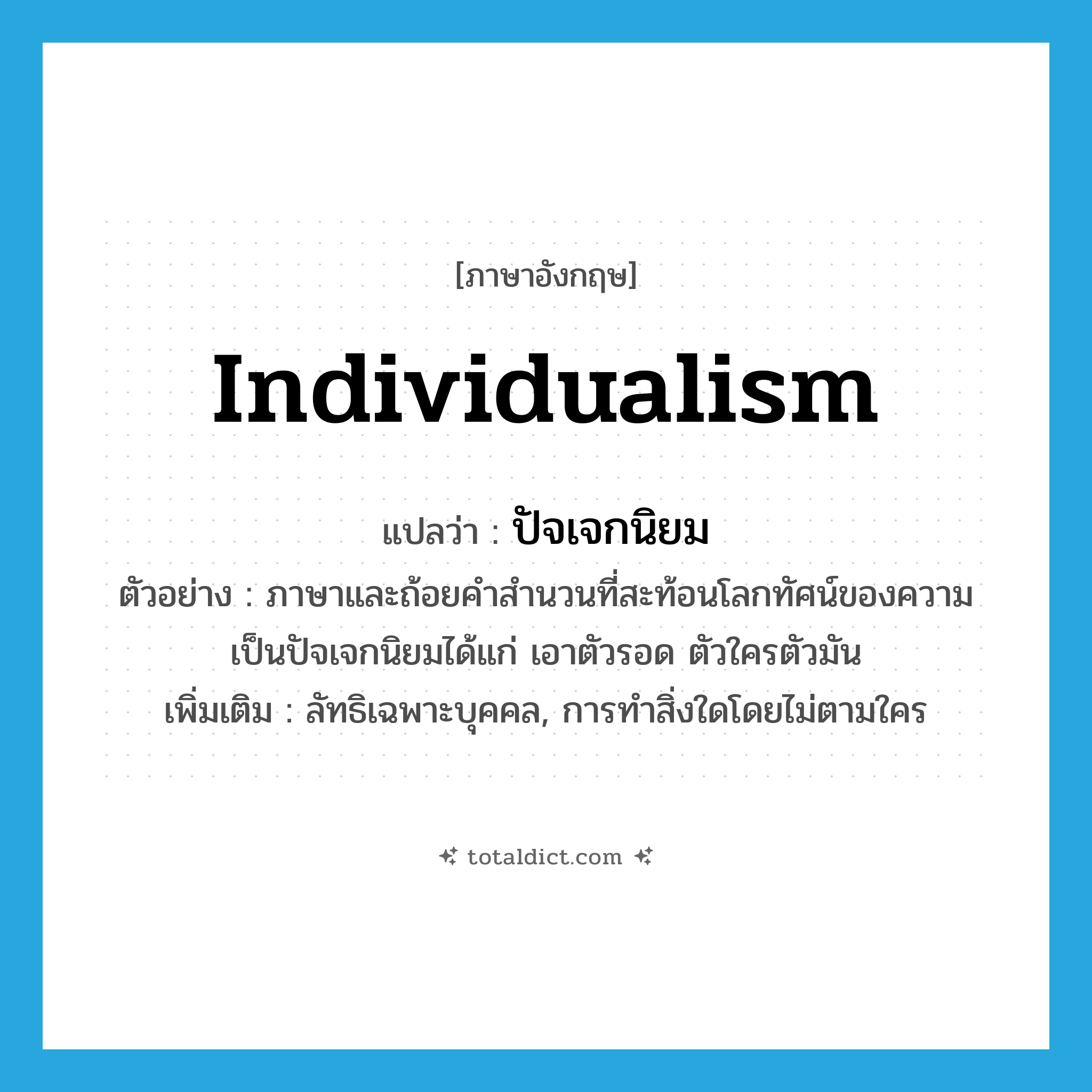 individualism แปลว่า?, คำศัพท์ภาษาอังกฤษ individualism แปลว่า ปัจเจกนิยม ประเภท N ตัวอย่าง ภาษาและถ้อยคำสำนวนที่สะท้อนโลกทัศน์ของความเป็นปัจเจกนิยมได้แก่ เอาตัวรอด ตัวใครตัวมัน เพิ่มเติม ลัทธิเฉพาะบุคคล, การทำสิ่งใดโดยไม่ตามใคร หมวด N