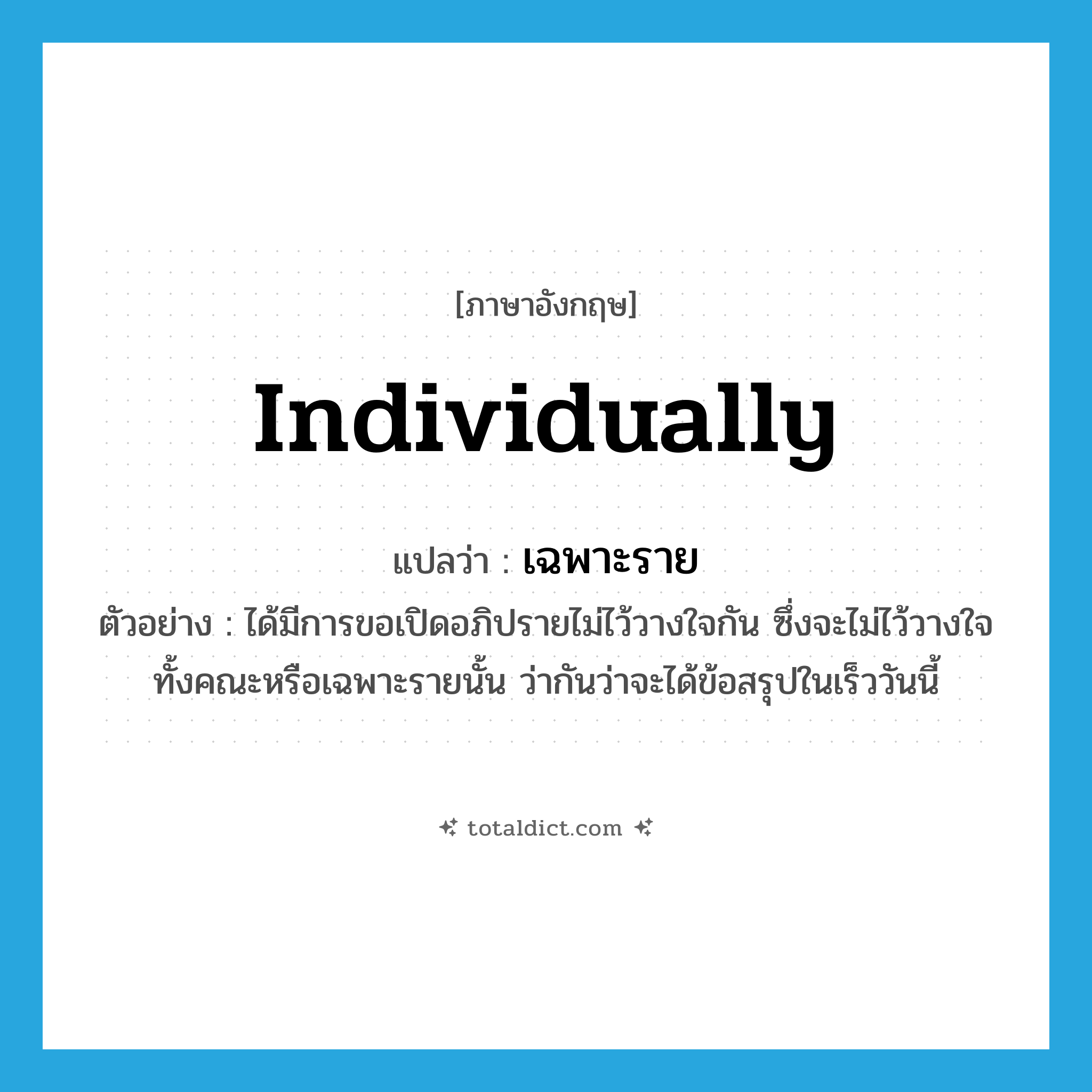 individually แปลว่า?, คำศัพท์ภาษาอังกฤษ individually แปลว่า เฉพาะราย ประเภท ADV ตัวอย่าง ได้มีการขอเปิดอภิปรายไม่ไว้วางใจกัน ซึ่งจะไม่ไว้วางใจทั้งคณะหรือเฉพาะรายนั้น ว่ากันว่าจะได้ข้อสรุปในเร็ววันนี้ หมวด ADV