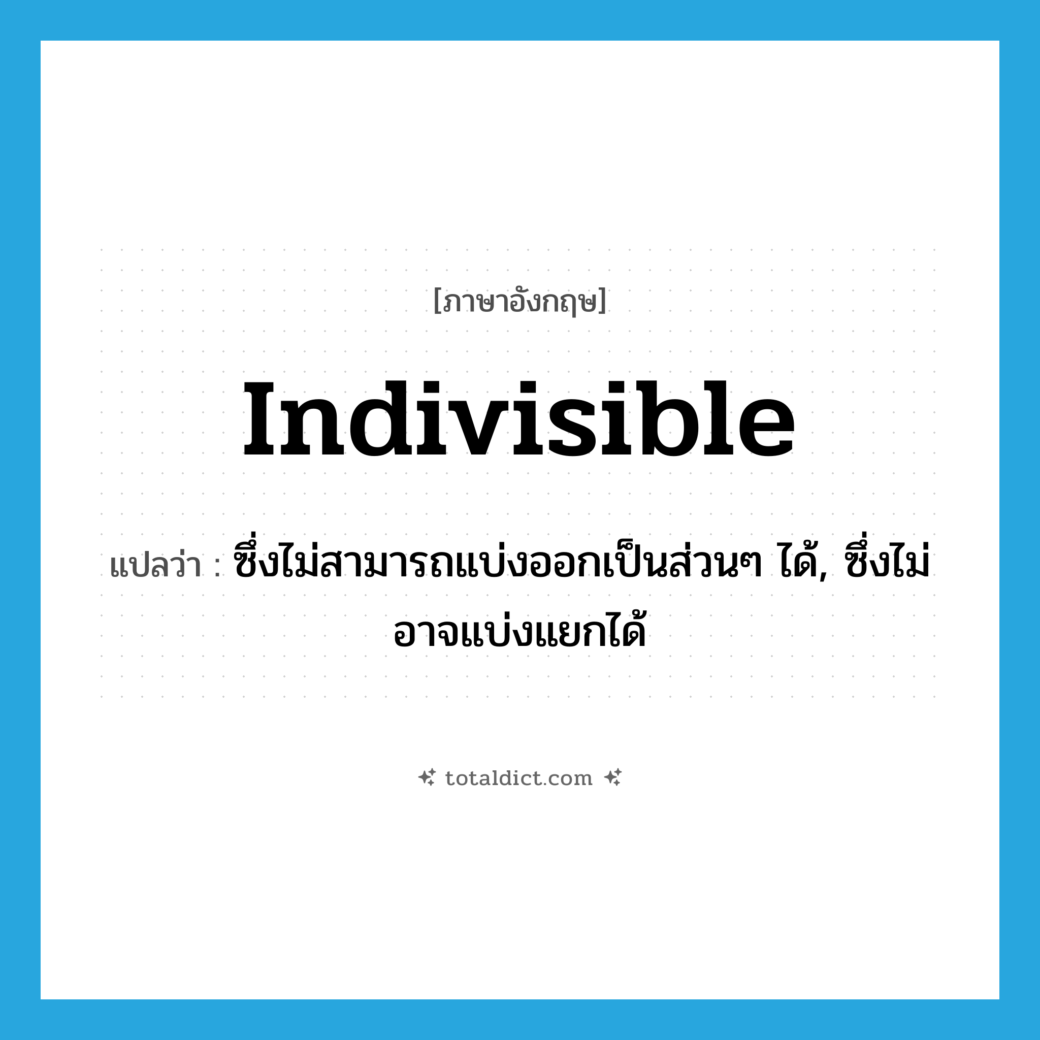 indivisible แปลว่า?, คำศัพท์ภาษาอังกฤษ indivisible แปลว่า ซึ่งไม่สามารถแบ่งออกเป็นส่วนๆ ได้, ซึ่งไม่อาจแบ่งแยกได้ ประเภท ADJ หมวด ADJ