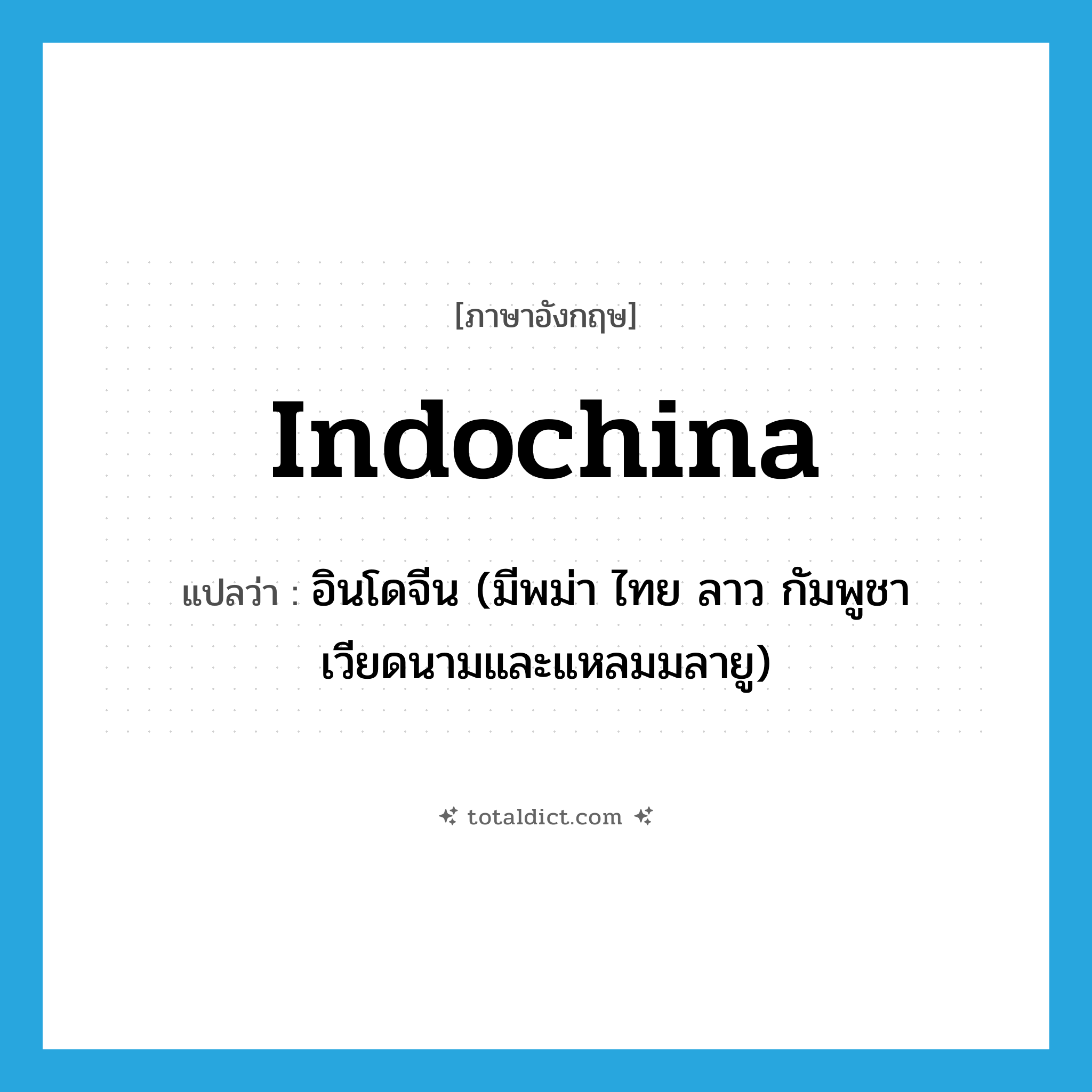 Indochina แปลว่า?, คำศัพท์ภาษาอังกฤษ Indochina แปลว่า อินโดจีน (มีพม่า ไทย ลาว กัมพูชา เวียดนามและแหลมมลายู) ประเภท N หมวด N