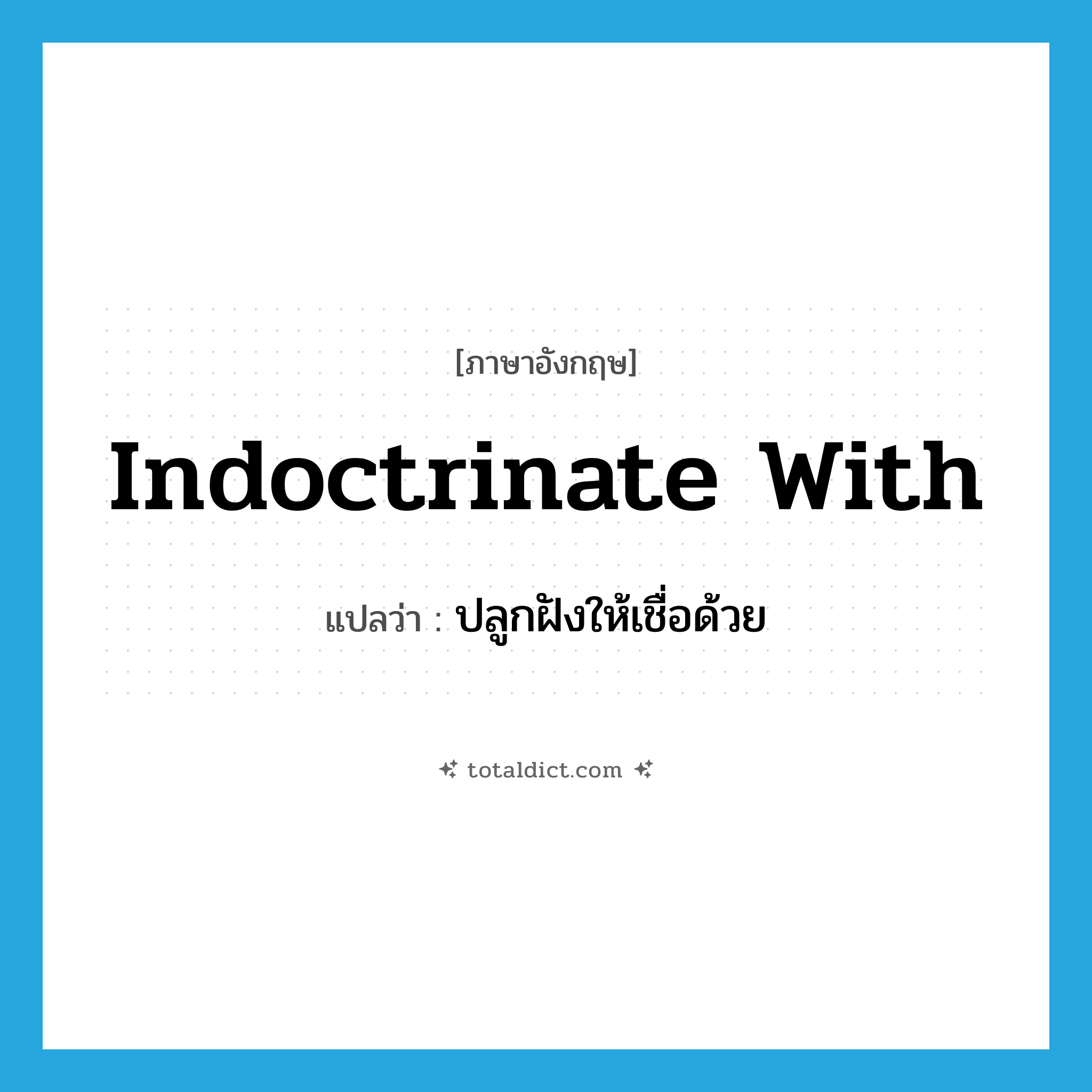 indoctrinate with แปลว่า?, คำศัพท์ภาษาอังกฤษ indoctrinate with แปลว่า ปลูกฝังให้เชื่อด้วย ประเภท PHRV หมวด PHRV