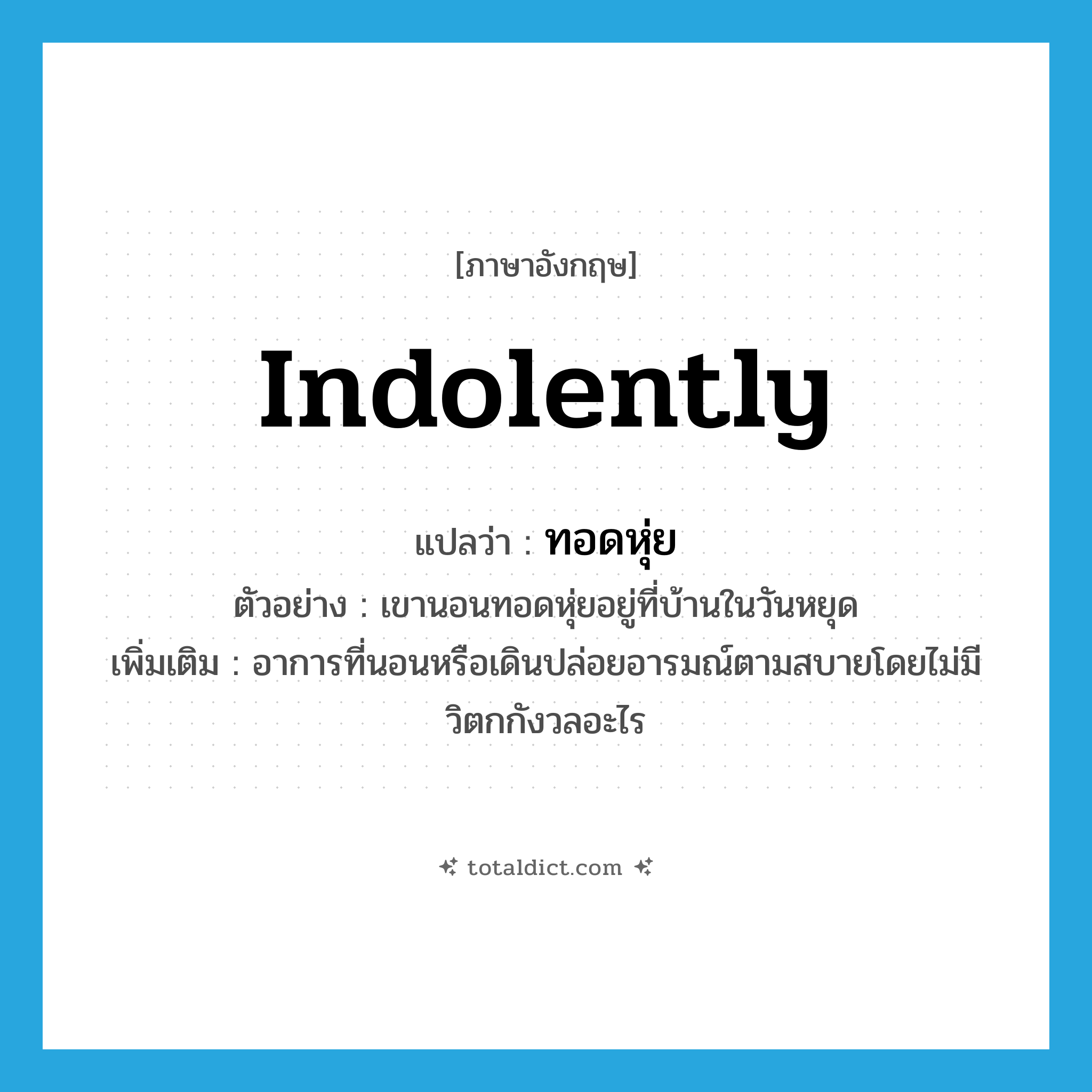 indolently แปลว่า?, คำศัพท์ภาษาอังกฤษ indolently แปลว่า ทอดหุ่ย ประเภท ADV ตัวอย่าง เขานอนทอดหุ่ยอยู่ที่บ้านในวันหยุด เพิ่มเติม อาการที่นอนหรือเดินปล่อยอารมณ์ตามสบายโดยไม่มีวิตกกังวลอะไร หมวด ADV