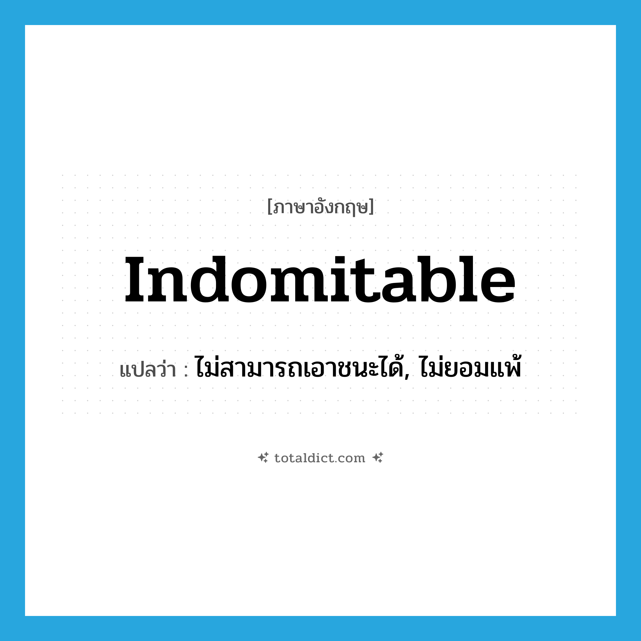 indomitable แปลว่า?, คำศัพท์ภาษาอังกฤษ indomitable แปลว่า ไม่สามารถเอาชนะได้, ไม่ยอมแพ้ ประเภท ADJ หมวด ADJ