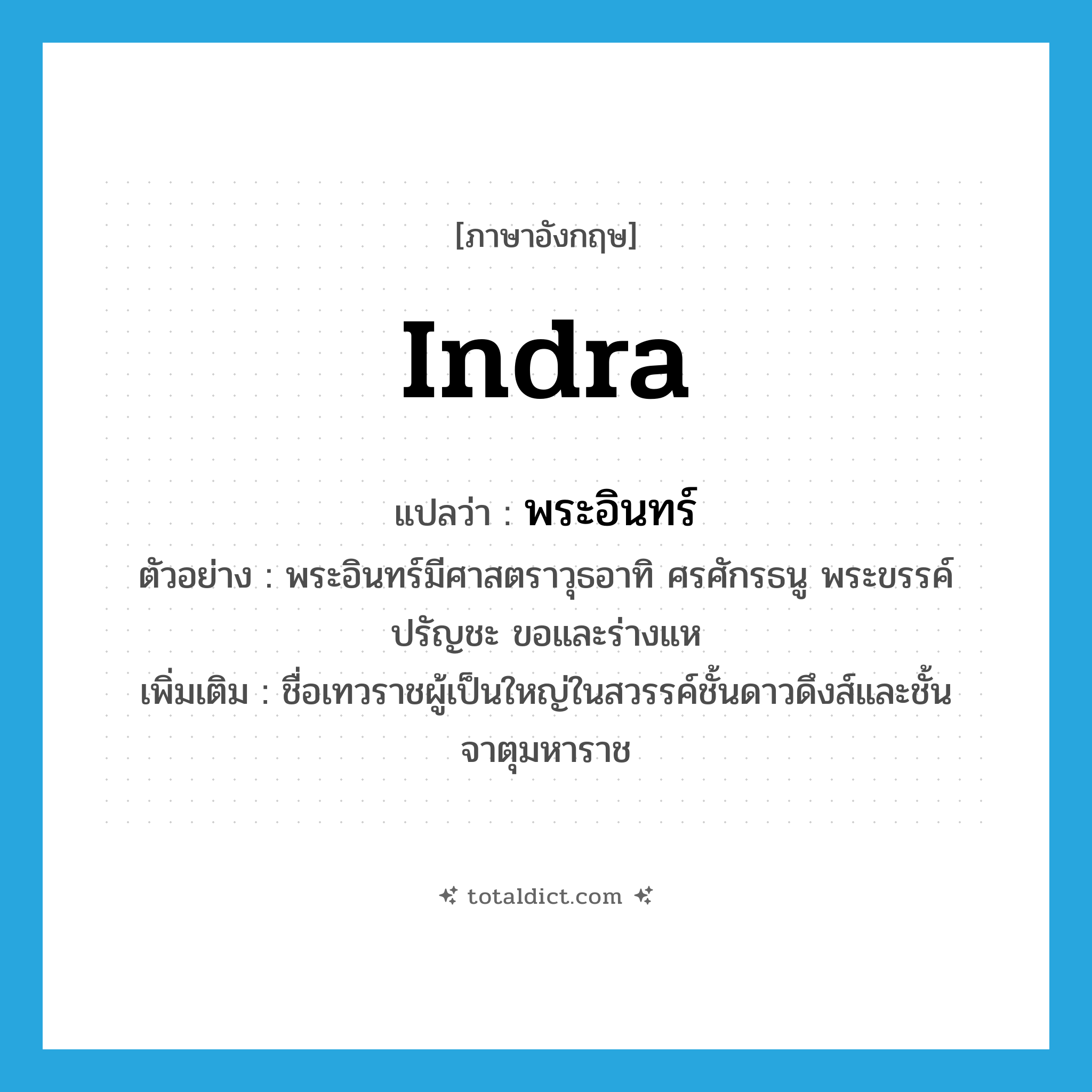 Indra แปลว่า?, คำศัพท์ภาษาอังกฤษ Indra แปลว่า พระอินทร์ ประเภท N ตัวอย่าง พระอินทร์มีศาสตราวุธอาทิ ศรศักรธนู พระขรรค์ ปรัญชะ ขอและร่างแห เพิ่มเติม ชื่อเทวราชผู้เป็นใหญ่ในสวรรค์ชั้นดาวดึงส์และชั้นจาตุมหาราช หมวด N