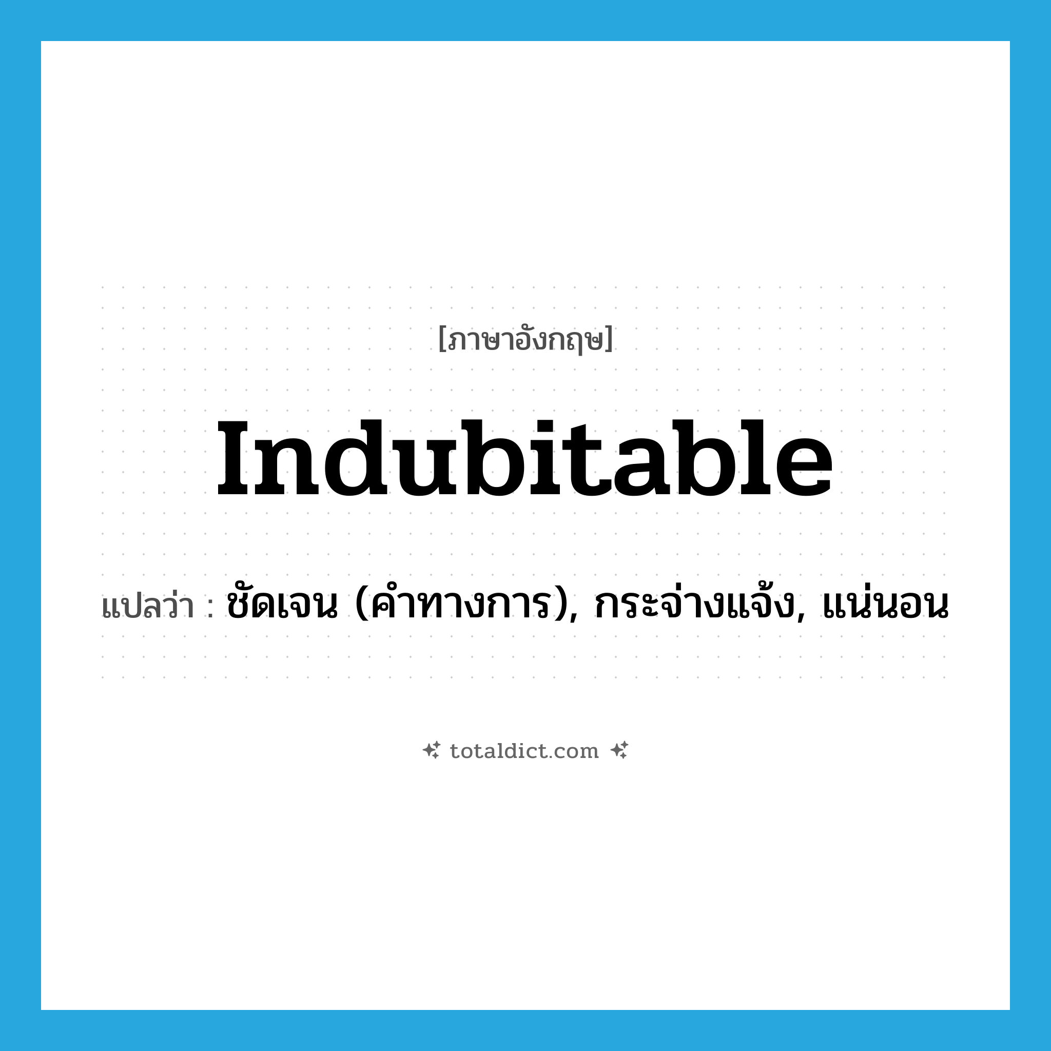 indubitable แปลว่า?, คำศัพท์ภาษาอังกฤษ indubitable แปลว่า ชัดเจน (คำทางการ), กระจ่างแจ้ง, แน่นอน ประเภท ADJ หมวด ADJ
