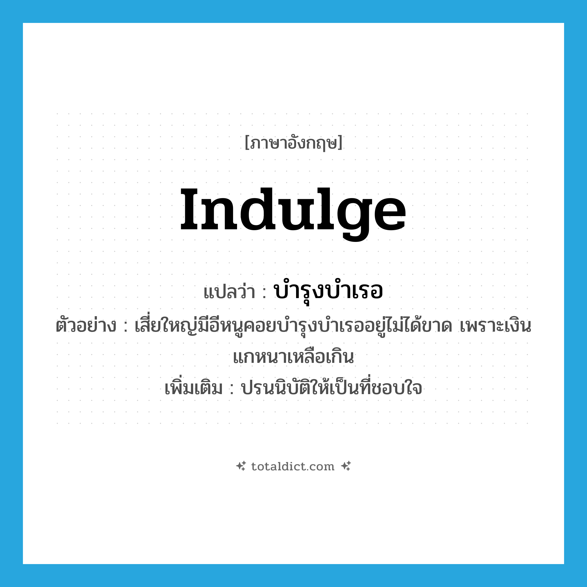 indulge แปลว่า?, คำศัพท์ภาษาอังกฤษ indulge แปลว่า บำรุงบำเรอ ประเภท V ตัวอย่าง เสี่ยใหญ่มีอีหนูคอยบำรุงบำเรออยู่ไม่ได้ขาด เพราะเงินแกหนาเหลือเกิน เพิ่มเติม ปรนนิบัติให้เป็นที่ชอบใจ หมวด V