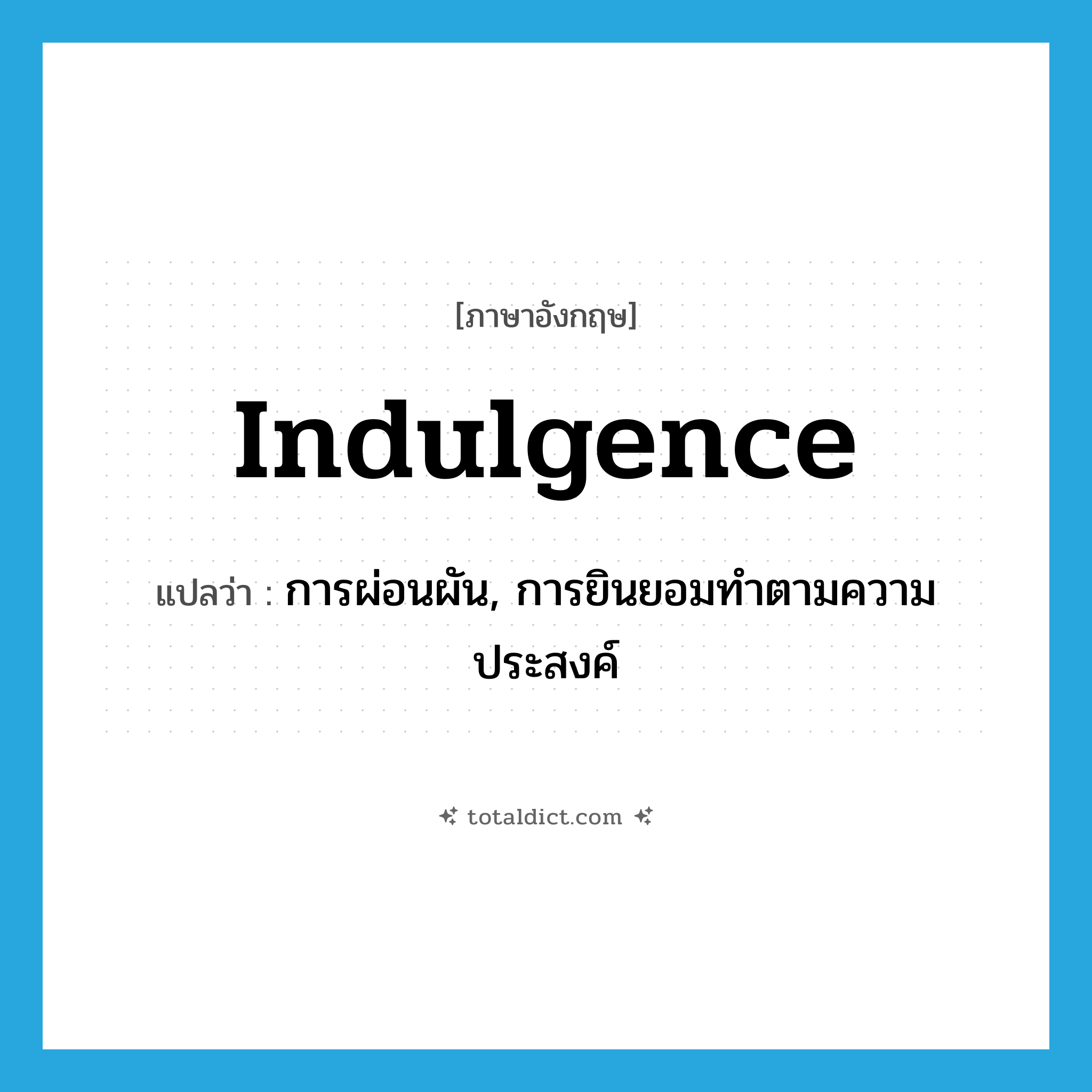 indulgence แปลว่า?, คำศัพท์ภาษาอังกฤษ indulgence แปลว่า การผ่อนผัน, การยินยอมทำตามความประสงค์ ประเภท N หมวด N