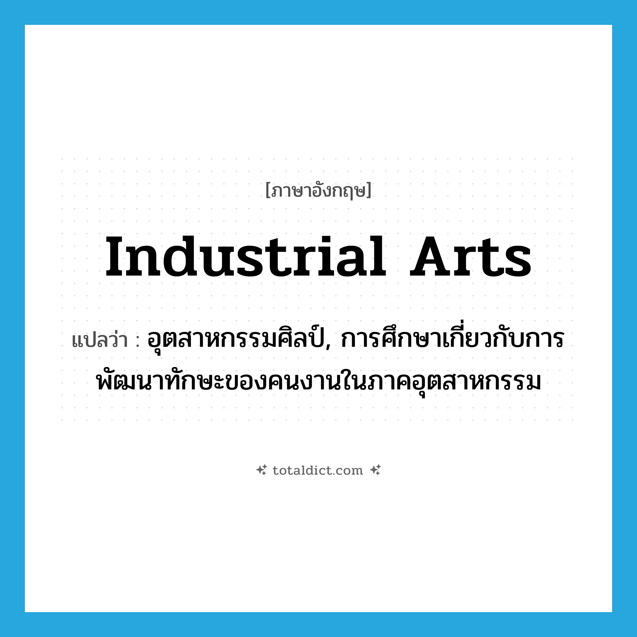 industrial arts แปลว่า?, คำศัพท์ภาษาอังกฤษ industrial arts แปลว่า อุตสาหกรรมศิลป์, การศึกษาเกี่ยวกับการพัฒนาทักษะของคนงานในภาคอุตสาหกรรม ประเภท N หมวด N